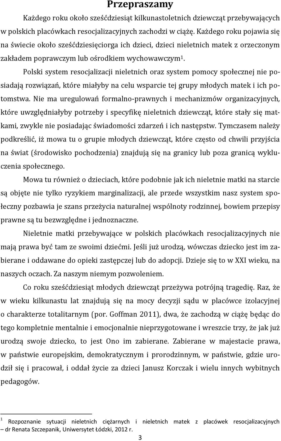 Polski system resocjalizacji nieletnich oraz system pomocy społecznej nie posiadają rozwiązań, które miałyby na celu wsparcie tej grupy młodych matek i ich potomstwa.