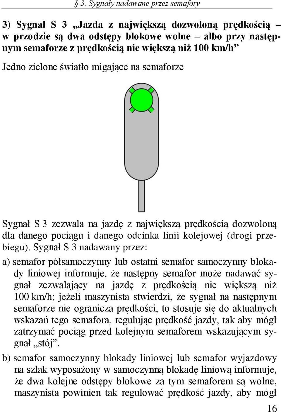 Sygnał S 3 nadawany przez: a) semafor półsamoczynny lub ostatni semafor samoczynny blokady liniowej informuje, że następny semafor może nadawać sygnał zezwalający na jazdę z prędkością nie większą