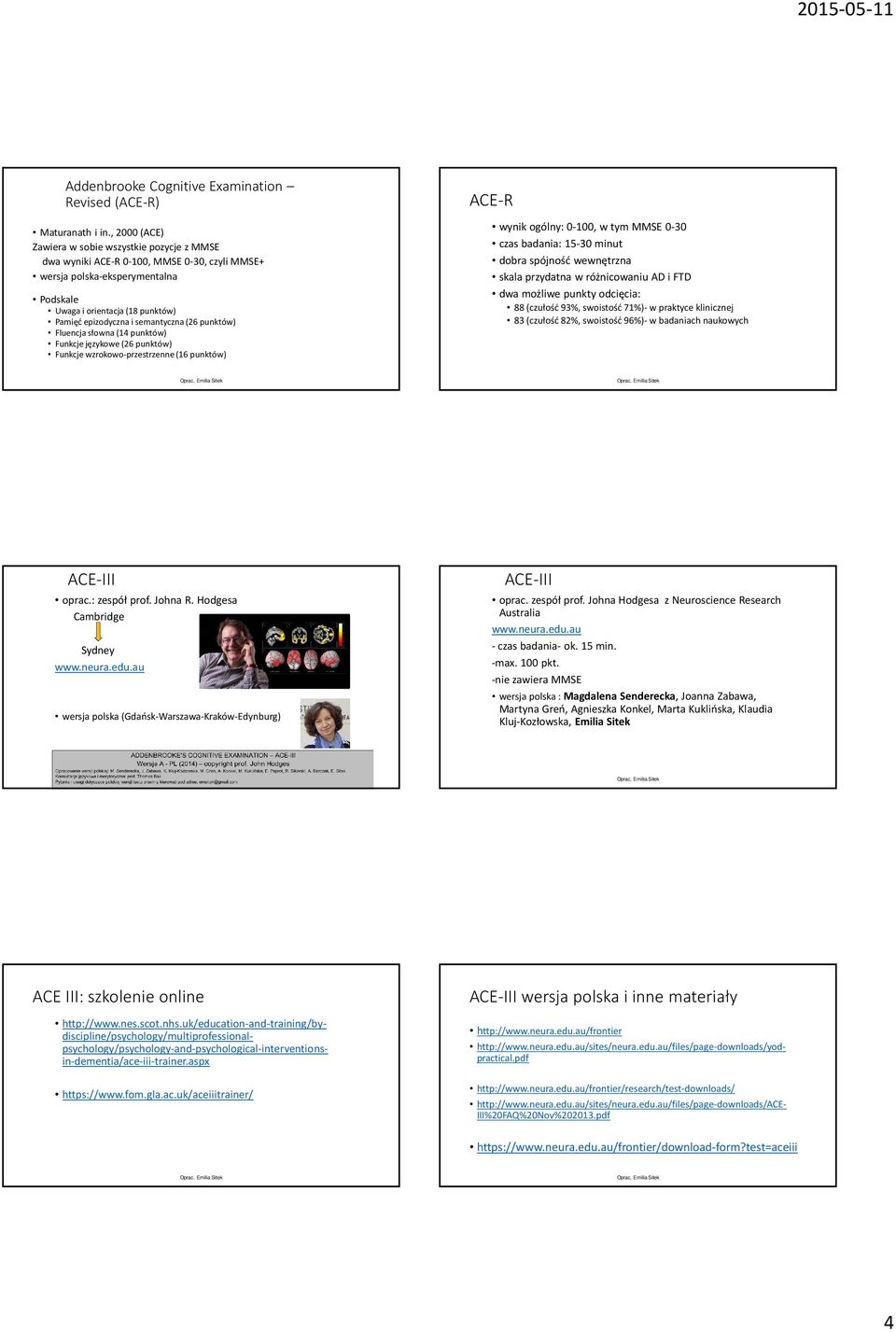 semantyczna (26 punktów) Fluencja słowna (14 punktów) Funkcje językowe (26 punktów) Funkcje wzrokowo-przestrzenne (16 punktów) ACE-R wynik ogólny: 0-100, w tym MMSE 0-30 czas badania: 15-30 minut