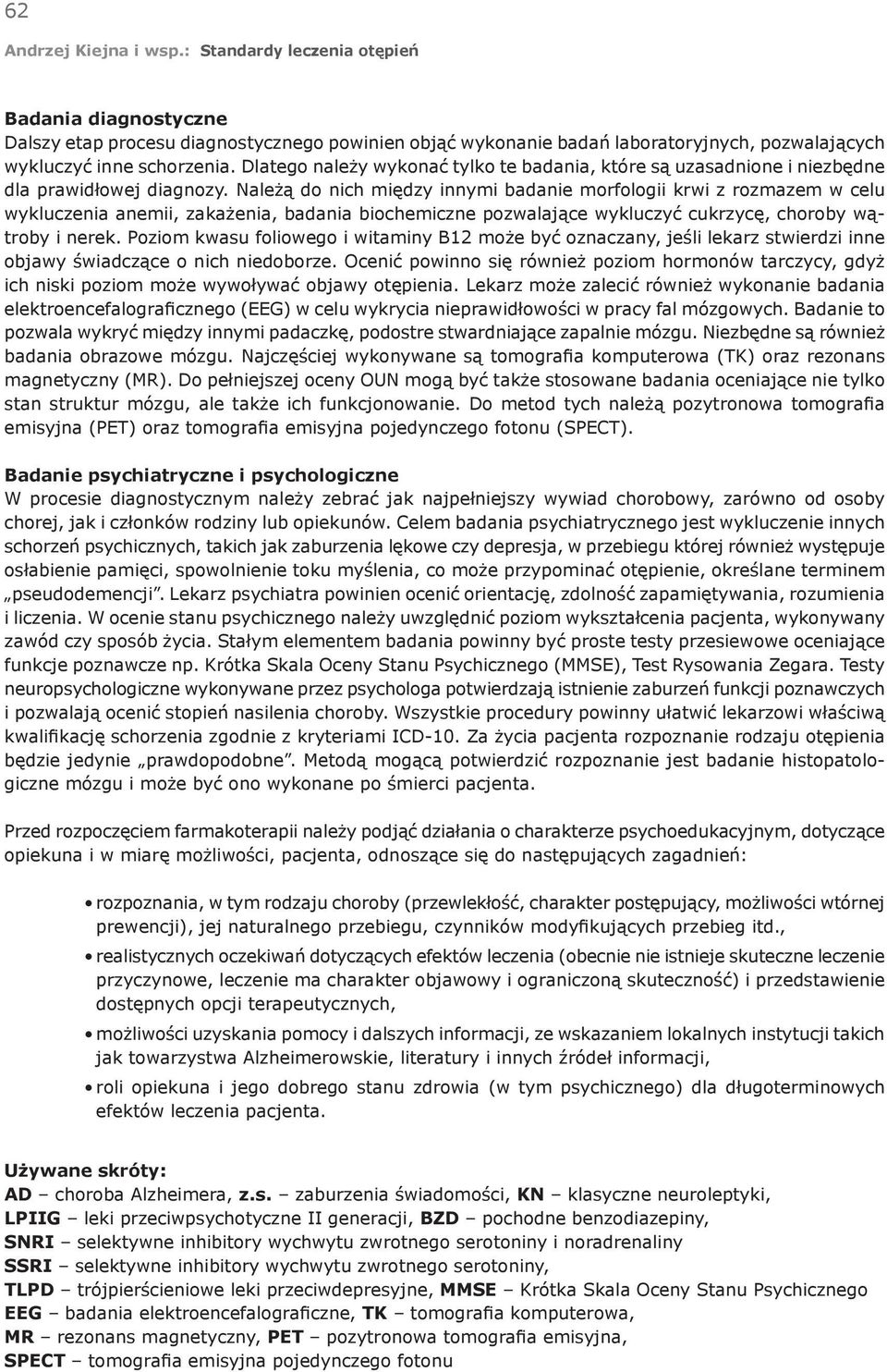 Należą do nich między innymi badanie morfologii krwi z rozmazem w celu wykluczenia anemii, zakażenia, badania biochemiczne pozwalające wykluczyć cukrzycę, choroby wątroby i nerek.