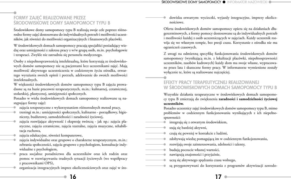 W środowiskowych domach samopomocy pracują specjaliści posiadający wiedzę oraz umiejętności z zakresu pracy z w/w grupą osób, m.in. psychologowie i terapeuci.