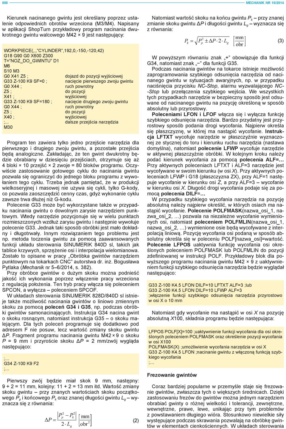 S10 M3 G0 X41 Z5 ; dojazd do pozycji G33 Z-100 K9 SF=0 ; nacięcie pierwszego zwoju gwintu G0 X44 ; ruch powrotny Z5 ; do pozycji X41 ; G33 Z-100 K9 SF=180 ; nacięcie drugiego zwoju gwintu G0 X44 ;