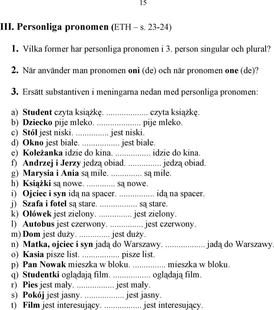 obiad.... jedz! obiad. g) Marysia i Ania s! mi#e.... s! mi#e. h) Ksi!#ki s! nowe.... s! nowe. i) Ojciec i syn id! na spacer.... id! na spacer. j) Szafa i fotel s! stare.... s! stare. k) O"ówek jest zielony.