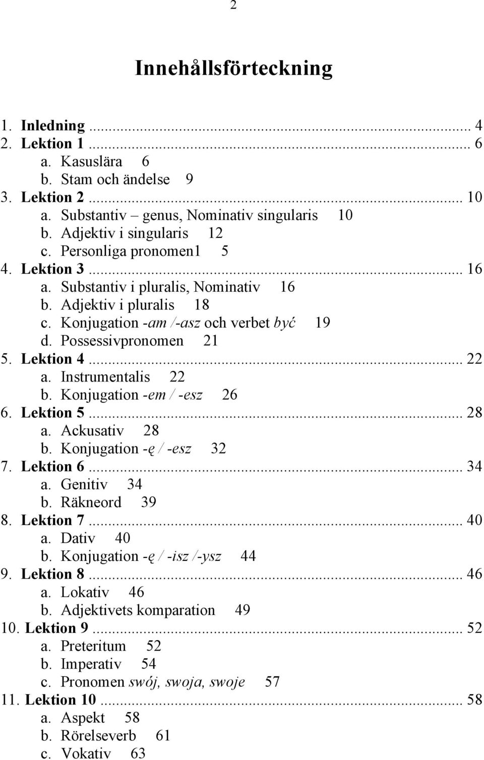 Instrumentalis 22 b. Konjugation -em / -esz 26 6. Lektion 5... 28 a. Ackusativ 28 b. Konjugation -" / -esz 32 7. Lektion 6... 34 a. Genitiv 34 b. Räkneord 39 8. Lektion 7... 40 a. Dativ 40 b.