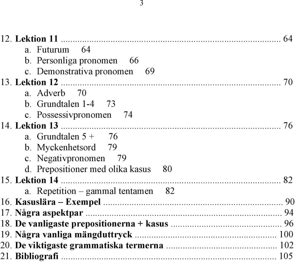 Prepositioner med olika kasus 80 15. Lektion 14... 82 a. Repetition gammal tentamen 82 16. Kasuslära Exempel... 90 17. Några aspektpar.