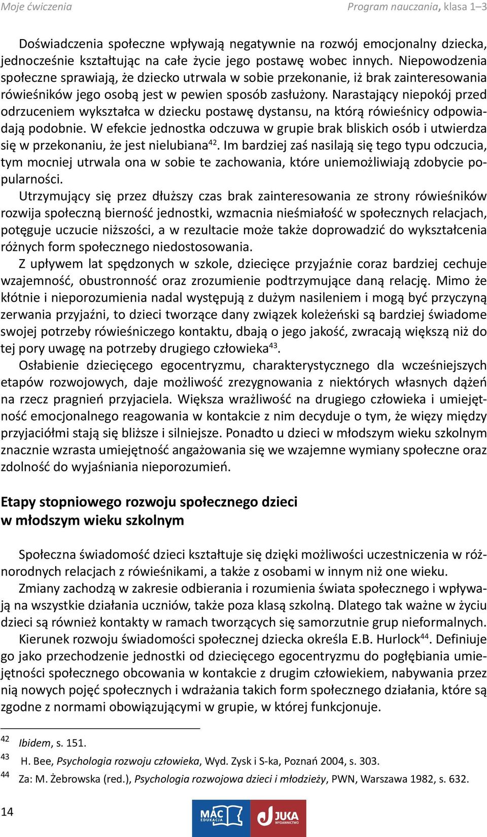 Narastający niepokój przed odrzuceniem wykształca w dziecku postawę dystansu, na którą rówieśnicy odpowiadają podobnie.