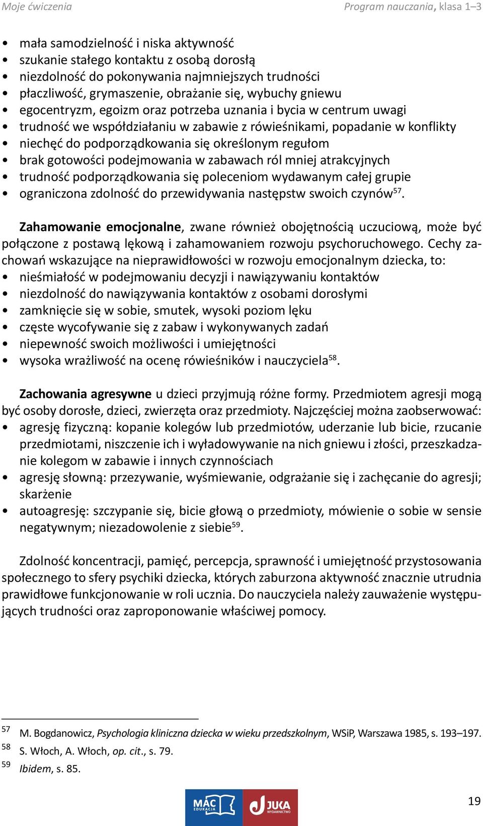 podejmowania w zabawach ról mniej atrakcyjnych trudność podporządkowania się poleceniom wydawanym całej grupie ograniczona zdolność do przewidywania następstw swoich czynów 57.