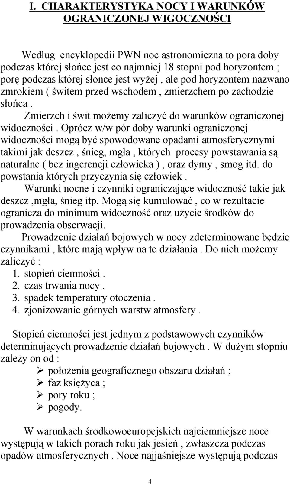 Oprócz w/w pór doby warunki ograniczonej widoczności mogą być spowodowane opadami atmosferycznymi takimi jak deszcz, śnieg, mgła, których procesy powstawania są naturalne ( bez ingerencji człowieka