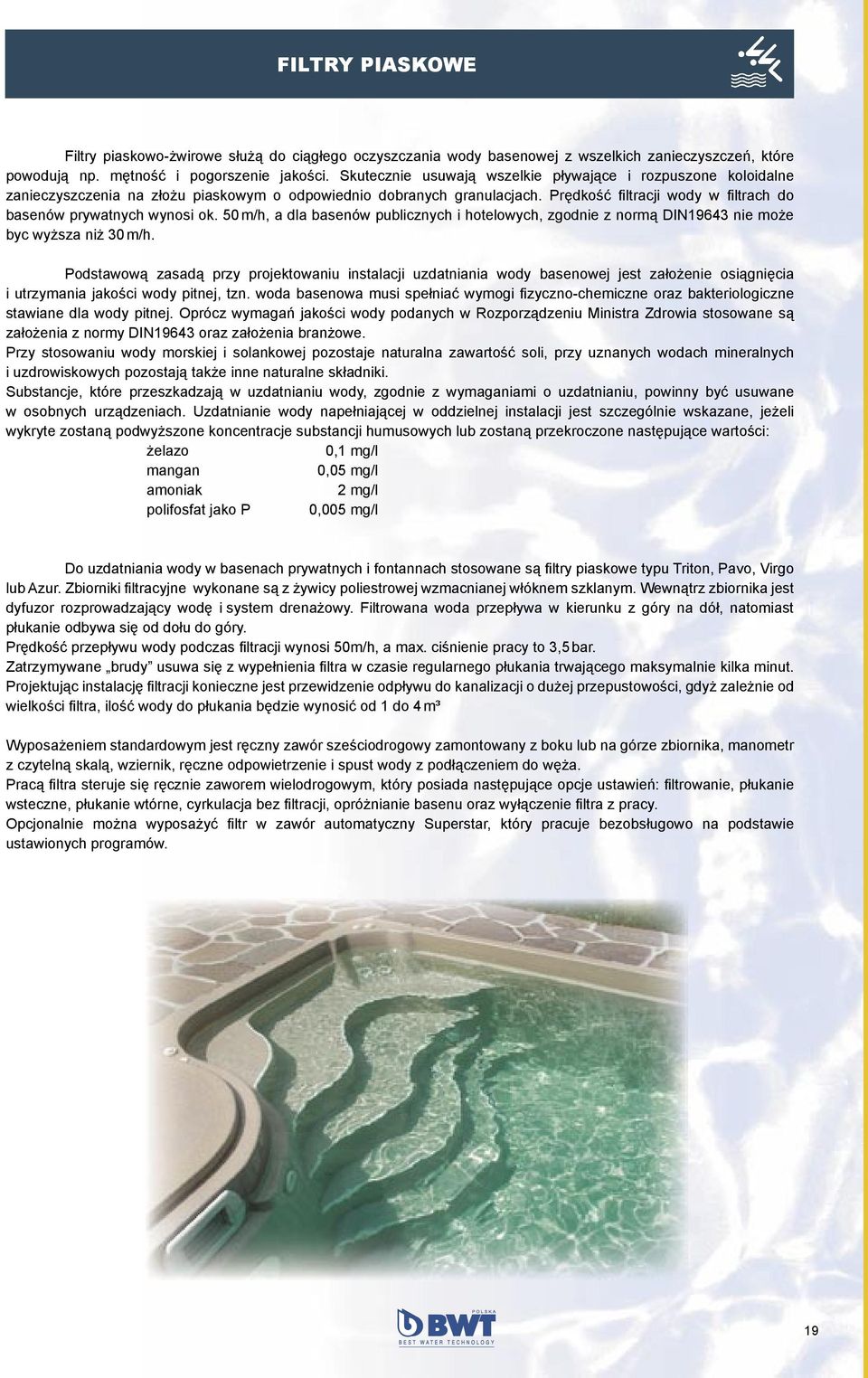 Prędkość filtracji wody w filtrach do basenów prywatnych wynosi ok. 50 m/h, a dla basenów publicznych i hotelowych, zgodnie z normą DIN19643 nie może byc wyższa niż 30 m/h.