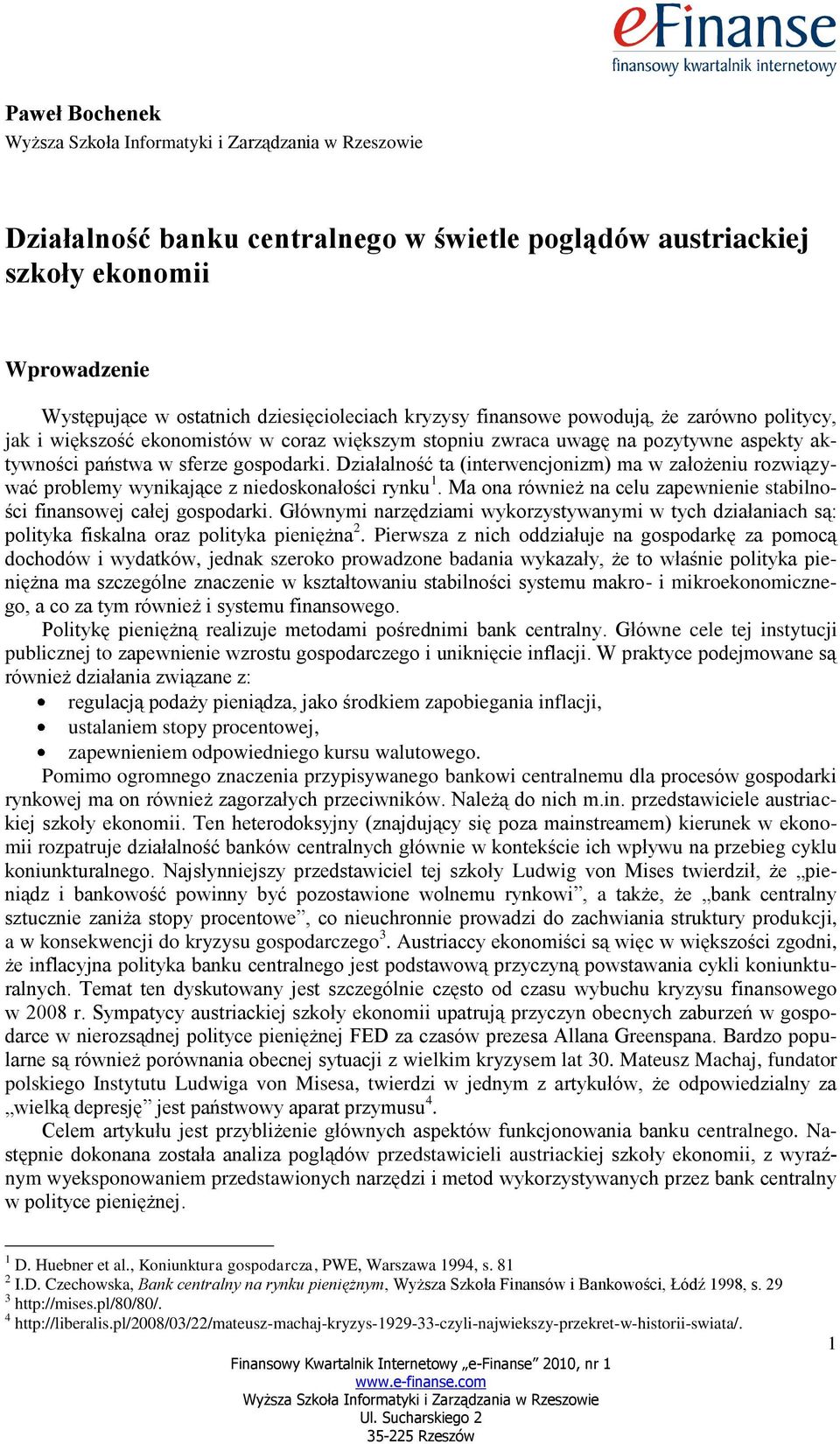 Działalność ta (interwencjonizm) ma w założeniu rozwiązywać problemy wynikające z niedoskonałości rynku 1. Ma ona również na celu zapewnienie stabilności finansowej całej gospodarki.