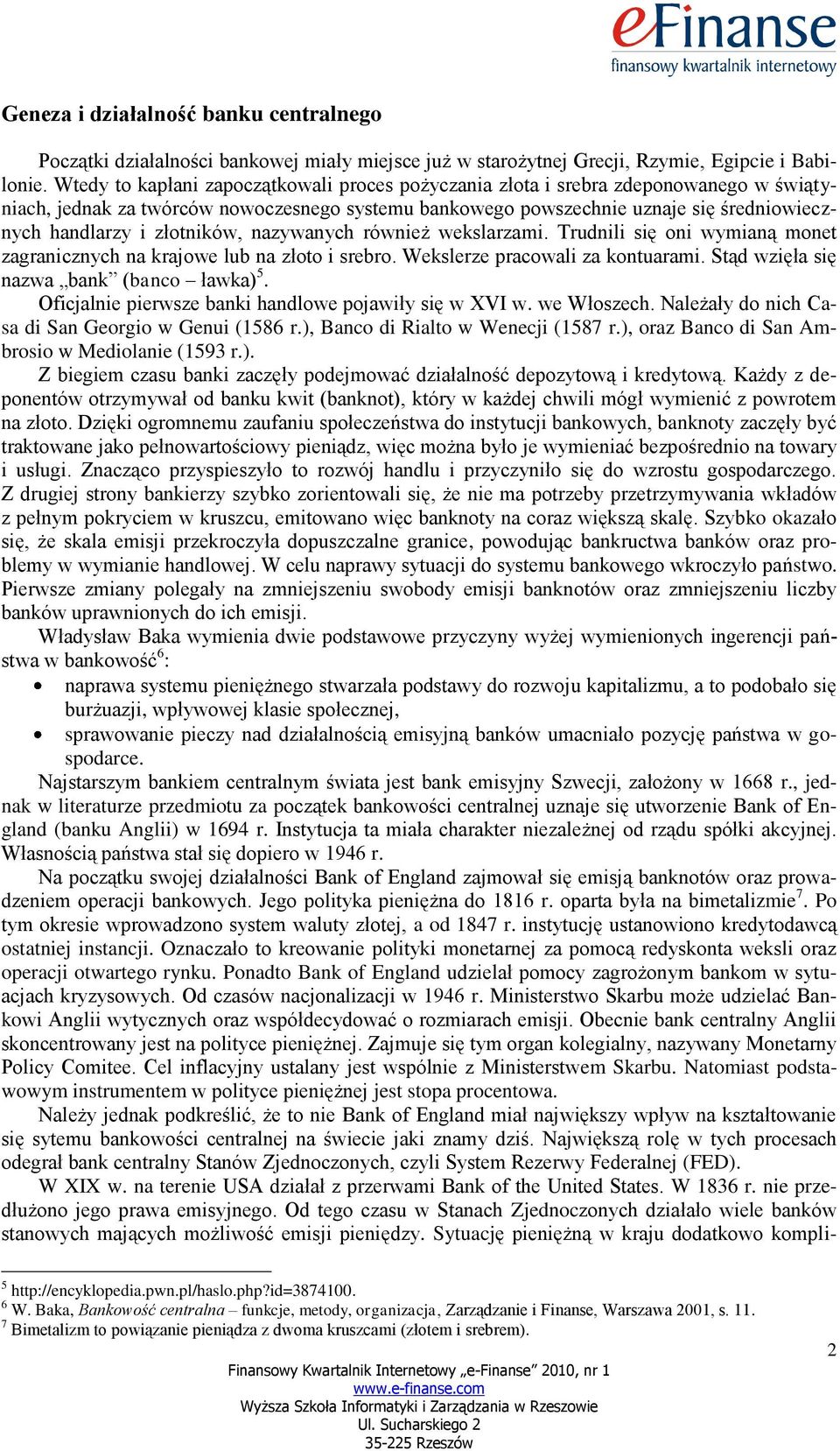 złotników, nazywanych również wekslarzami. Trudnili się oni wymianą monet zagranicznych na krajowe lub na złoto i srebro. Wekslerze pracowali za kontuarami. Stąd wzięła się nazwa bank (banco ławka) 5.