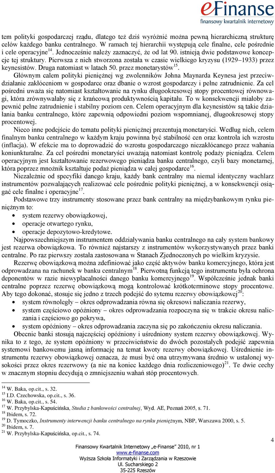 Pierwsza z nich stworzona została w czasie wielkiego kryzysu (1929 1933) przez keynesistów. Druga natomiast w latach 50. przez monetarystów 15.