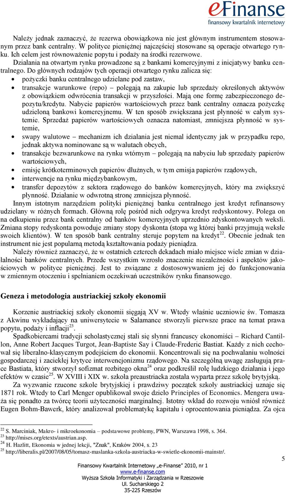 Do głównych rodzajów tych operacji otwartego rynku zalicza się: pożyczki banku centralnego udzielane pod zastaw, transakcje warunkowe (repo) polegają na zakupie lub sprzedaży określonych aktywów z