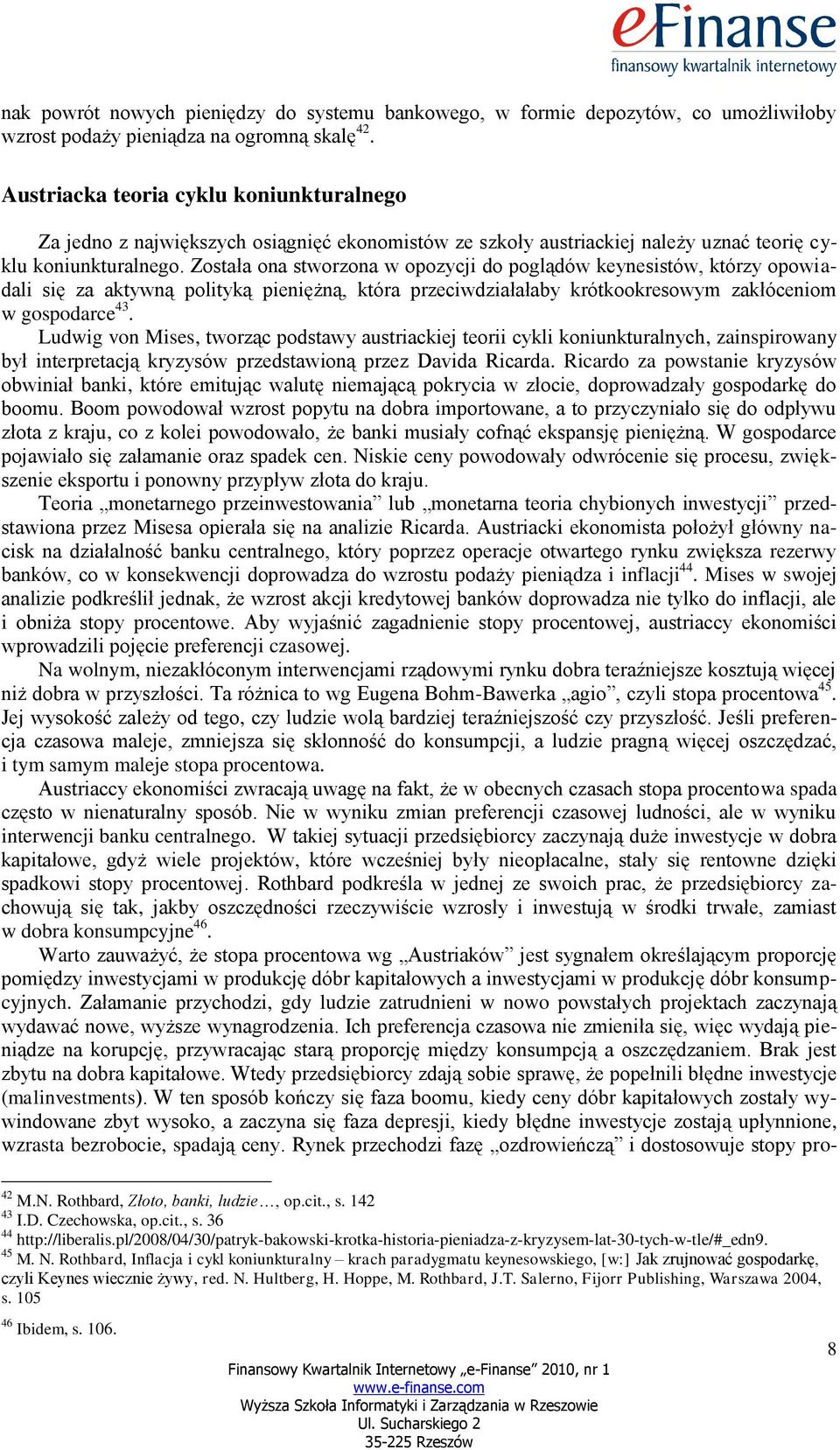 Została ona stworzona w opozycji do poglądów keynesistów, którzy opowiadali się za aktywną polityką pieniężną, która przeciwdziałałaby krótkookresowym zakłóceniom w gospodarce 43.