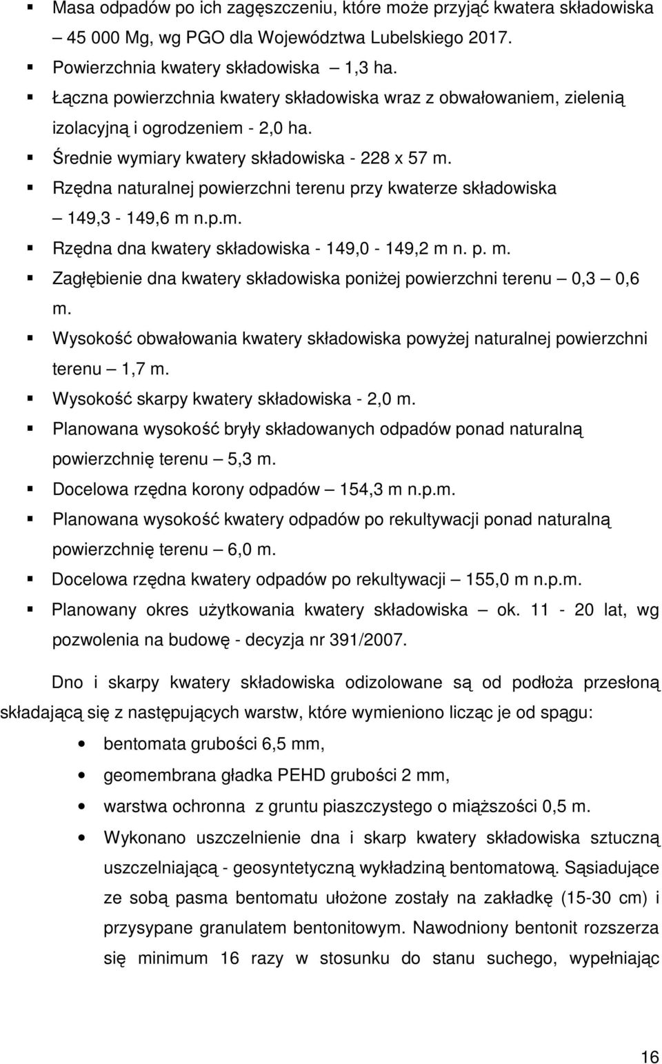 Rzędna naturalnej powierzchni terenu przy kwaterze składowiska 149,3-149,6 m n.p.m. Rzędna dna kwatery składowiska - 149,0-149,2 m n. p. m. Zagłębienie dna kwatery składowiska poniżej powierzchni terenu 0,3 0,6 m.