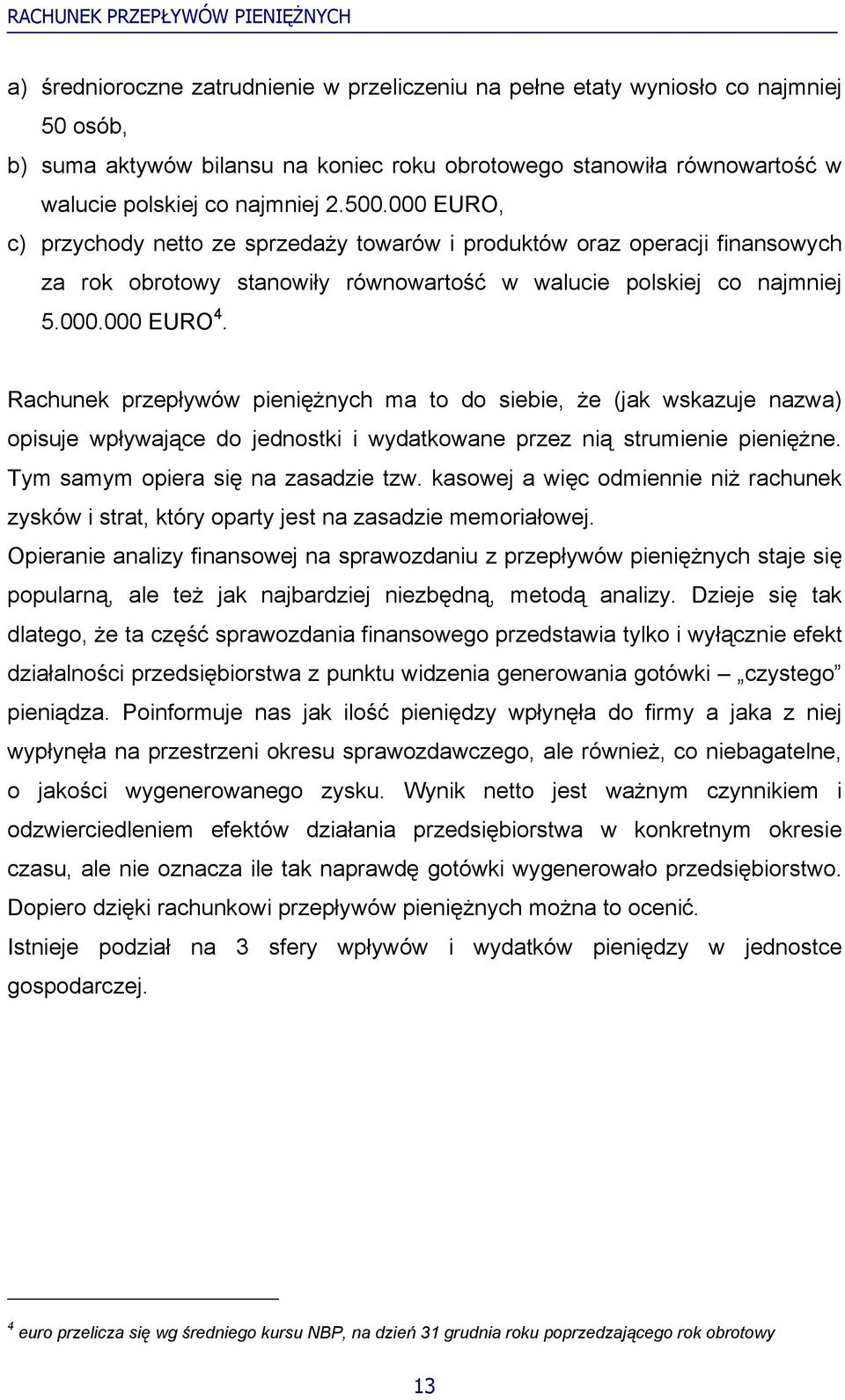 Rachunek przepływów pieniężnych ma to do siebie, że (jak wskazuje nazwa) opisuje wpływające do jednostki i wydatkowane przez nią strumienie pieniężne. Tym samym opiera się na zasadzie tzw.