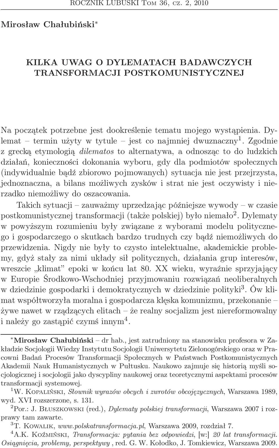 Zgodnie z grecką etymologią dilematos to alternatywa, a odnosząc to do ludzkich działań, konieczności dokonania wyboru, gdy dla podmiotów społecznych (indywidualnie bądź zbiorowo pojmowanych)