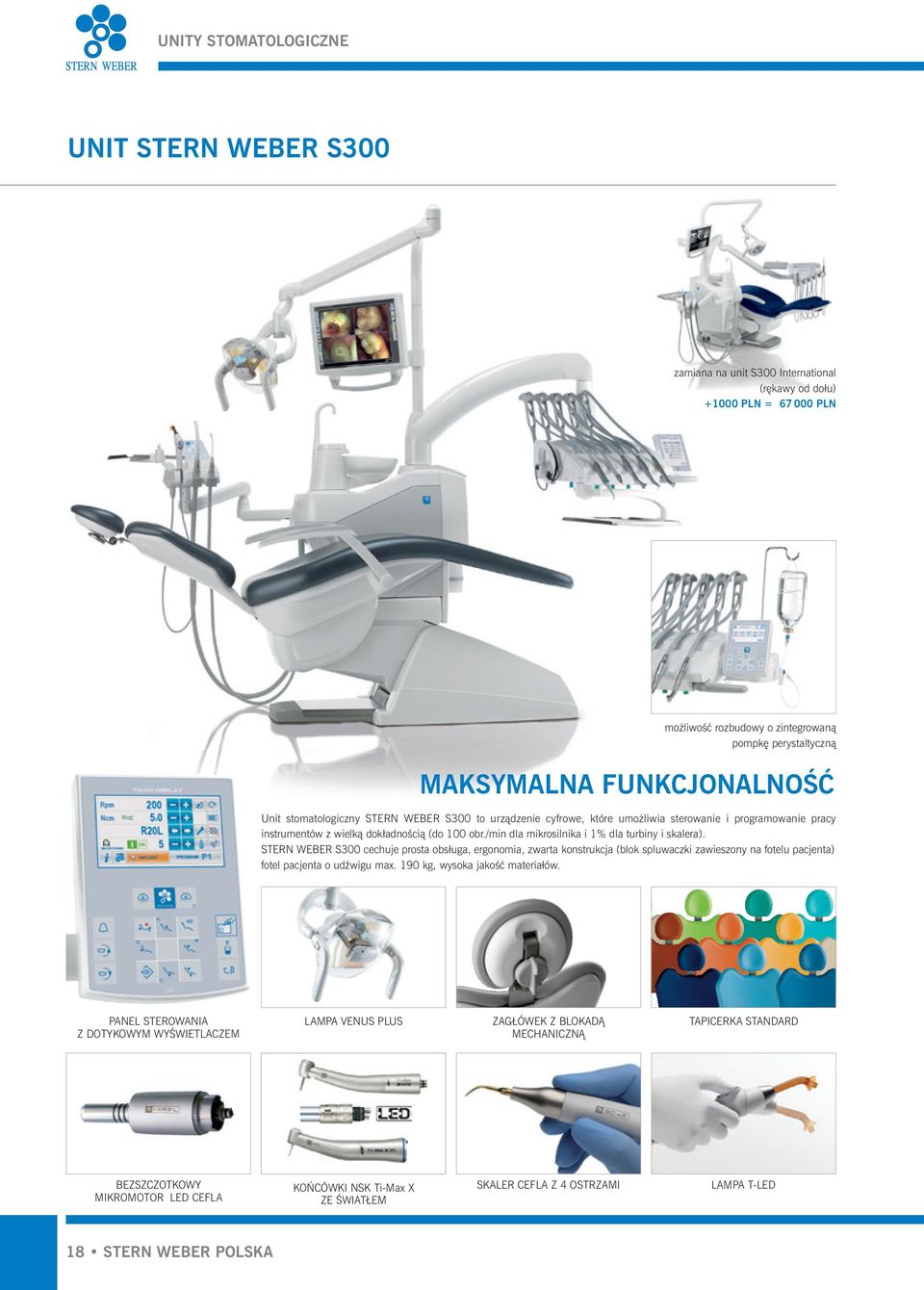 /min dla mikrosilnika i 1% dla turbiny i skalera). STERN WEBER S300 cechuje prosta obsługa, ergonomia, zwarta konstrukcja (blok spluwaczki zawieszony na fotelu pacjenta) fotel pacjenta o udêwigu max.