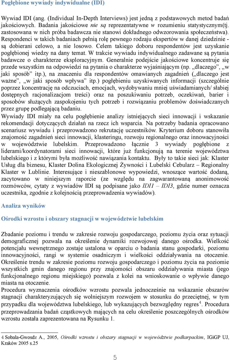 Respondenci w takich badaniach pełnią rolę pewnego rodzaju ekspertów w danej dziedzinie są dobierani celowo, a nie losowo.