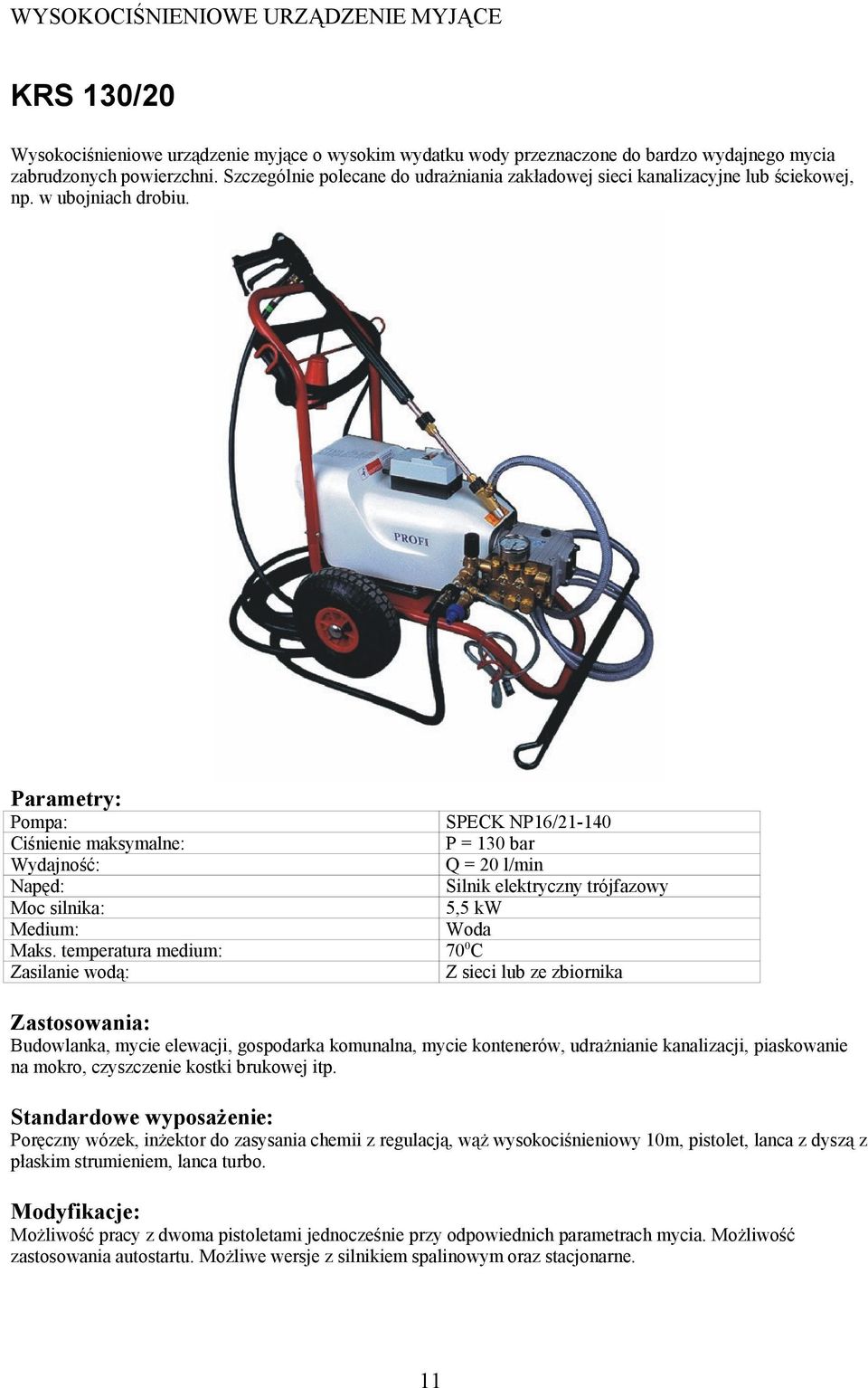 Zasilanie wodą: SPECK NP16/21-140 P = 130 bar Q = 20 l/min Silnik elektryczny trójfazowy 5,5 kw Z sieci lub ze zbiornika Budowlanka, mycie elewacji, gospodarka komunalna, mycie kontenerów,