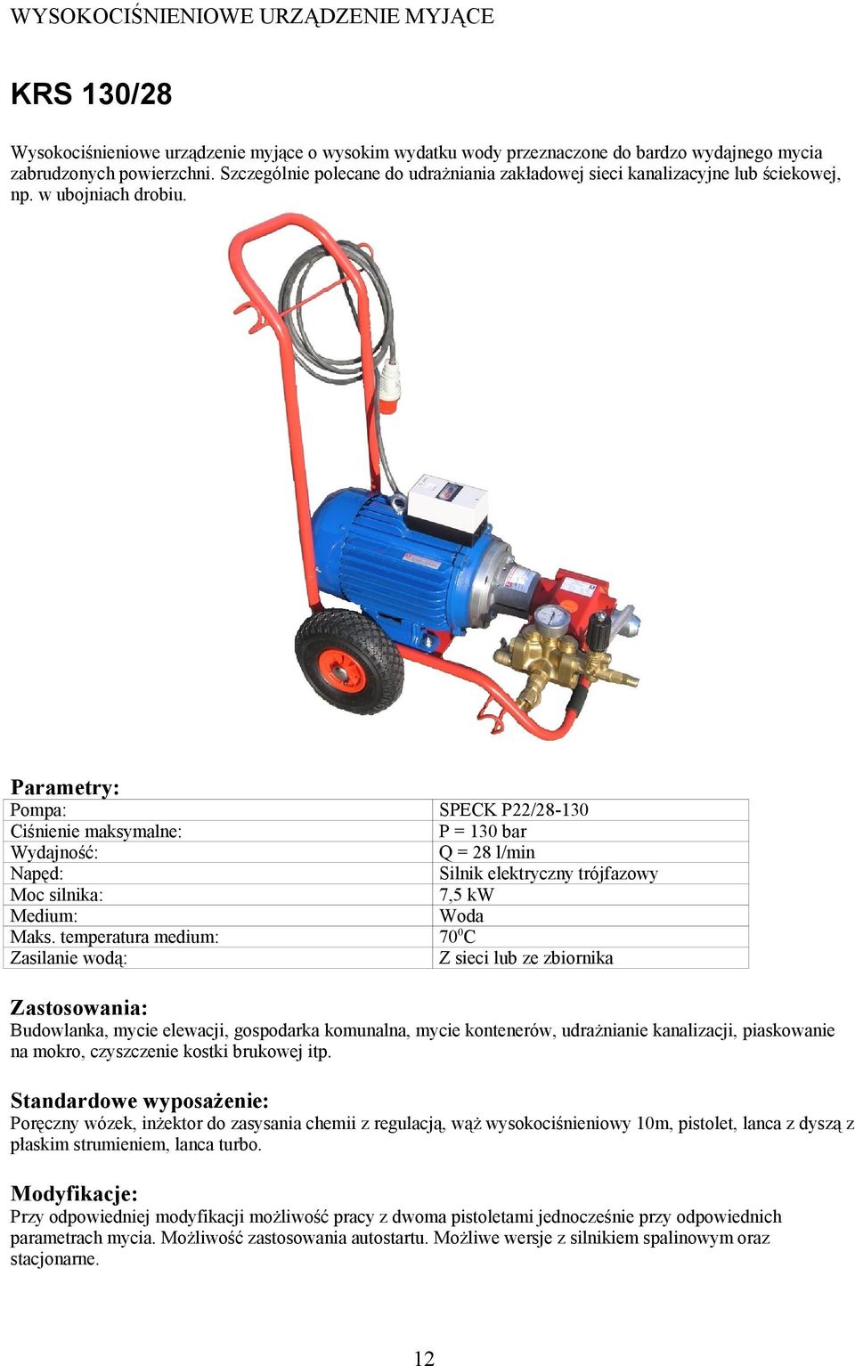 Zasilanie wodą: SPECK P22/28-130 P = 130 bar Q = 28 l/min Silnik elektryczny trójfazowy 7,5 kw Z sieci lub ze zbiornika Budowlanka, mycie elewacji, gospodarka komunalna, mycie kontenerów, udrażnianie