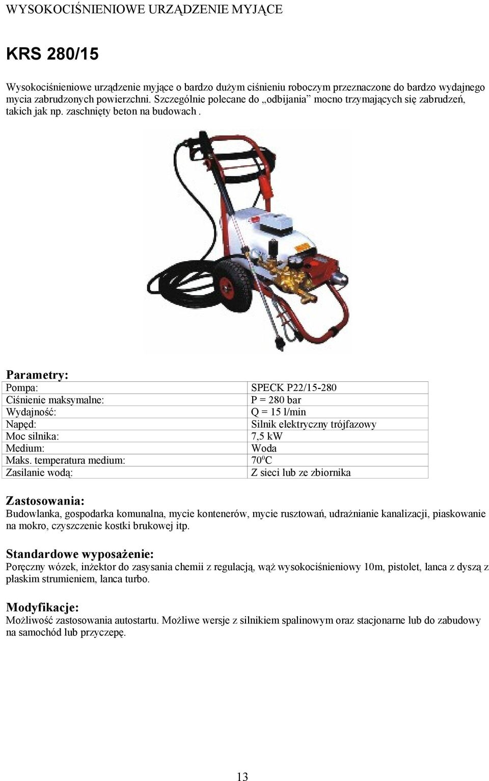 Zasilanie wodą: SPECK P22/15-280 P = 280 bar Q = 15 l/min Silnik elektryczny trójfazowy 7,5 kw Z sieci lub ze zbiornika Budowlanka, gospodarka komunalna, mycie kontenerów, mycie rusztowań,