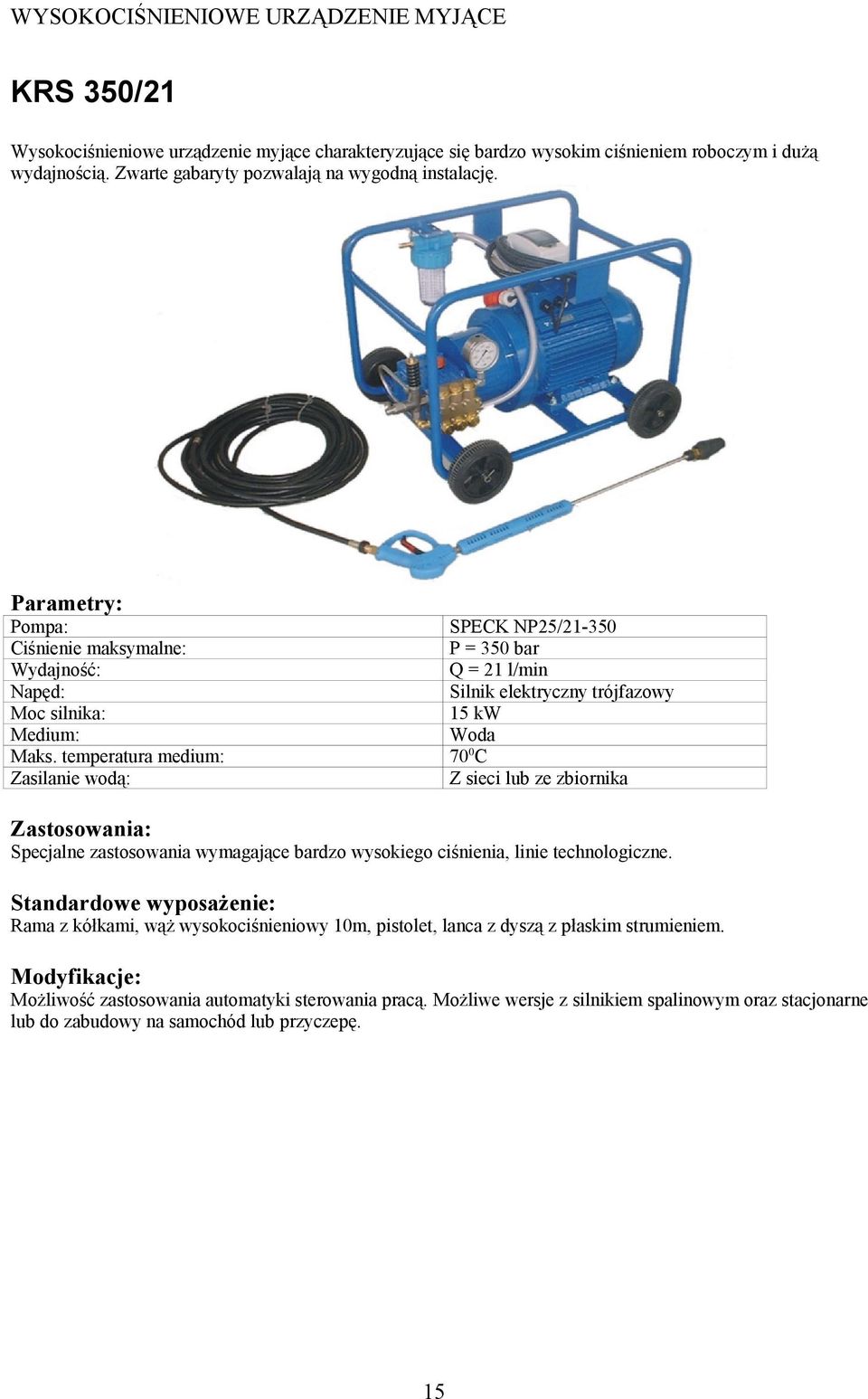 Zasilanie wodą: SPECK NP25/21-350 P = 350 bar Q = 21 l/min Silnik elektryczny trójfazowy 15 kw Z sieci lub ze zbiornika Specjalne zastosowania wymagające bardzo