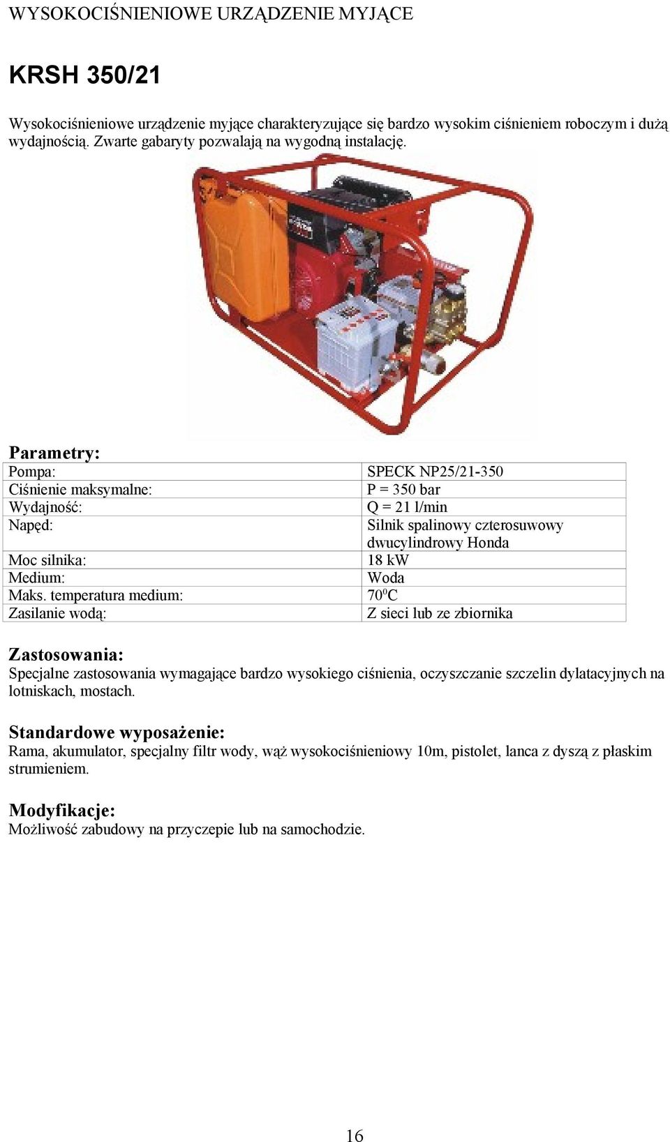 SPECK NP25/21-350 P = 350 bar Q = 21 l/min Silnik spalinowy czterosuwowy dwucylindrowy Honda 18 kw Z sieci lub ze zbiornika Zasilanie wodą: Specjalne