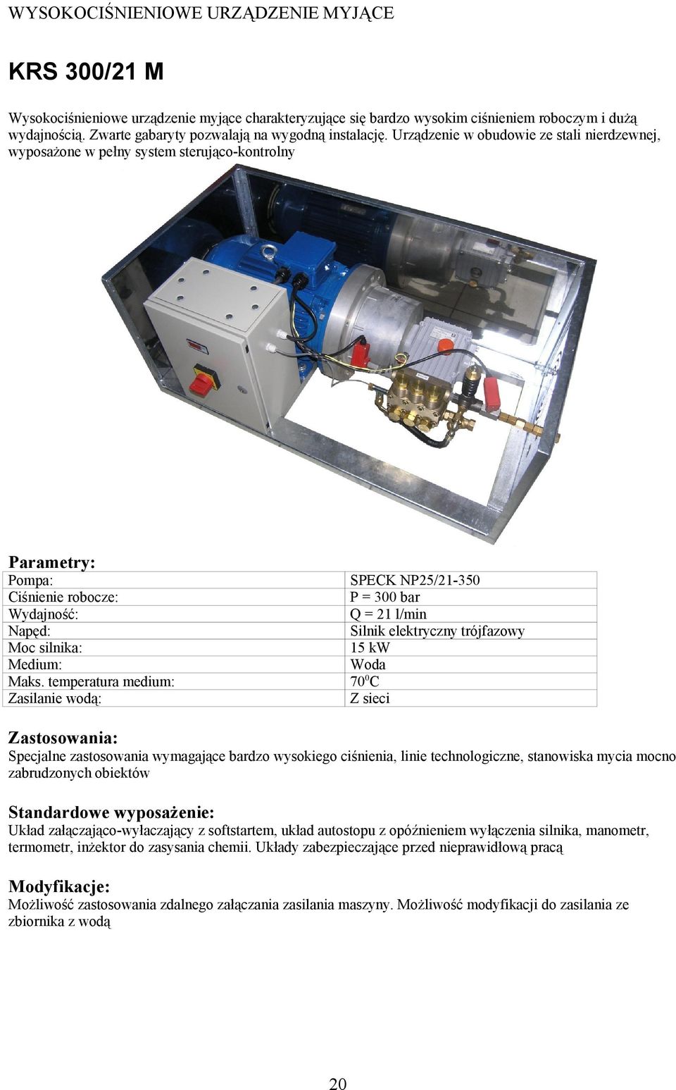 Urządzenie w obudowie ze stali nierdzewnej, wyposażone w pełny system sterująco-kontrolny Ciśnienie robocze: Zasilanie wodą: SPECK NP25/21-350 P = 300 bar Q = 21 l/min Silnik elektryczny trójfazowy