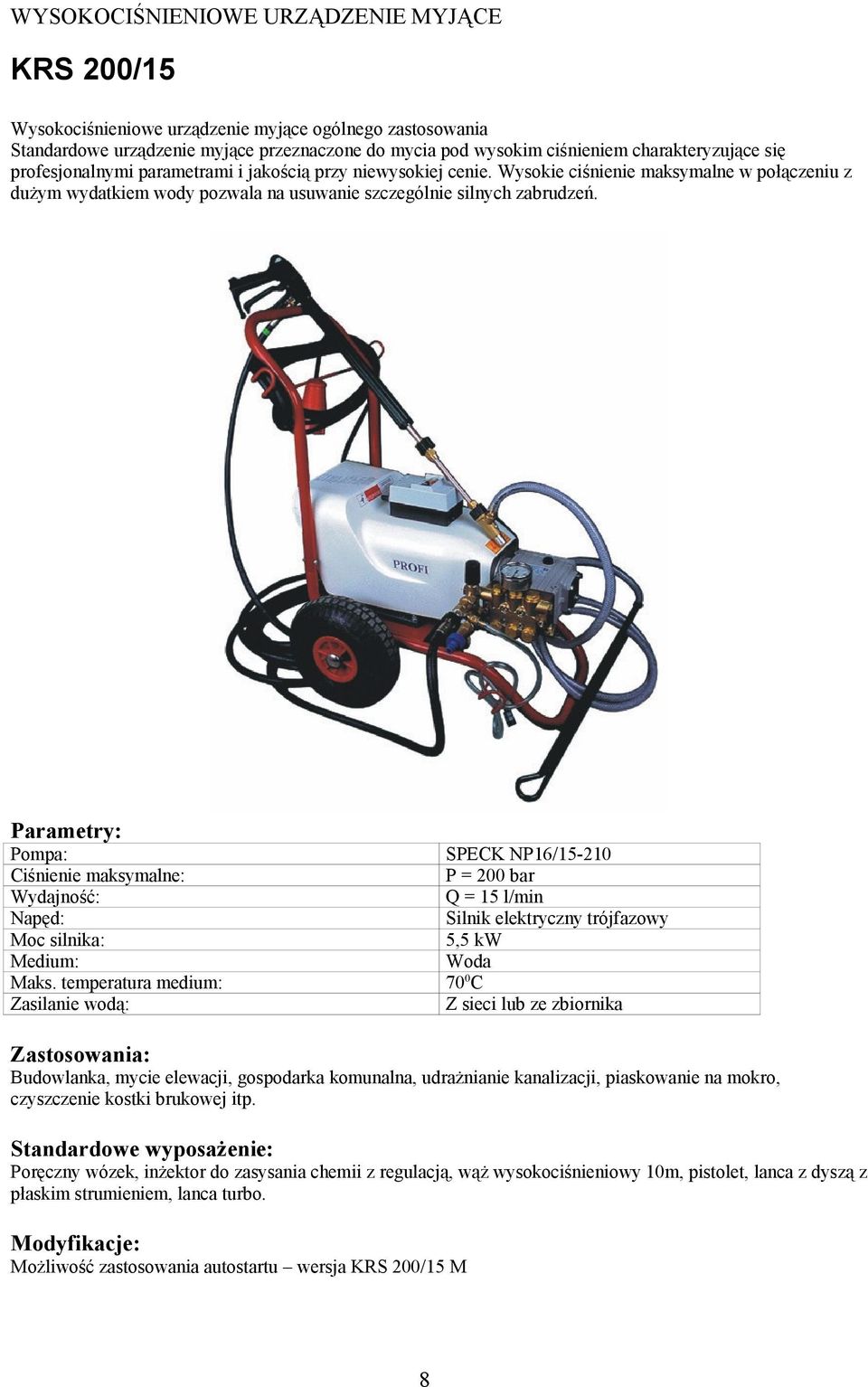 Zasilanie wodą: SPECK NP16/15-210 P = 200 bar Q = 15 l/min Silnik elektryczny trójfazowy 5,5 kw Z sieci lub ze zbiornika Budowlanka, mycie elewacji, gospodarka komunalna, udrażnianie kanalizacji,