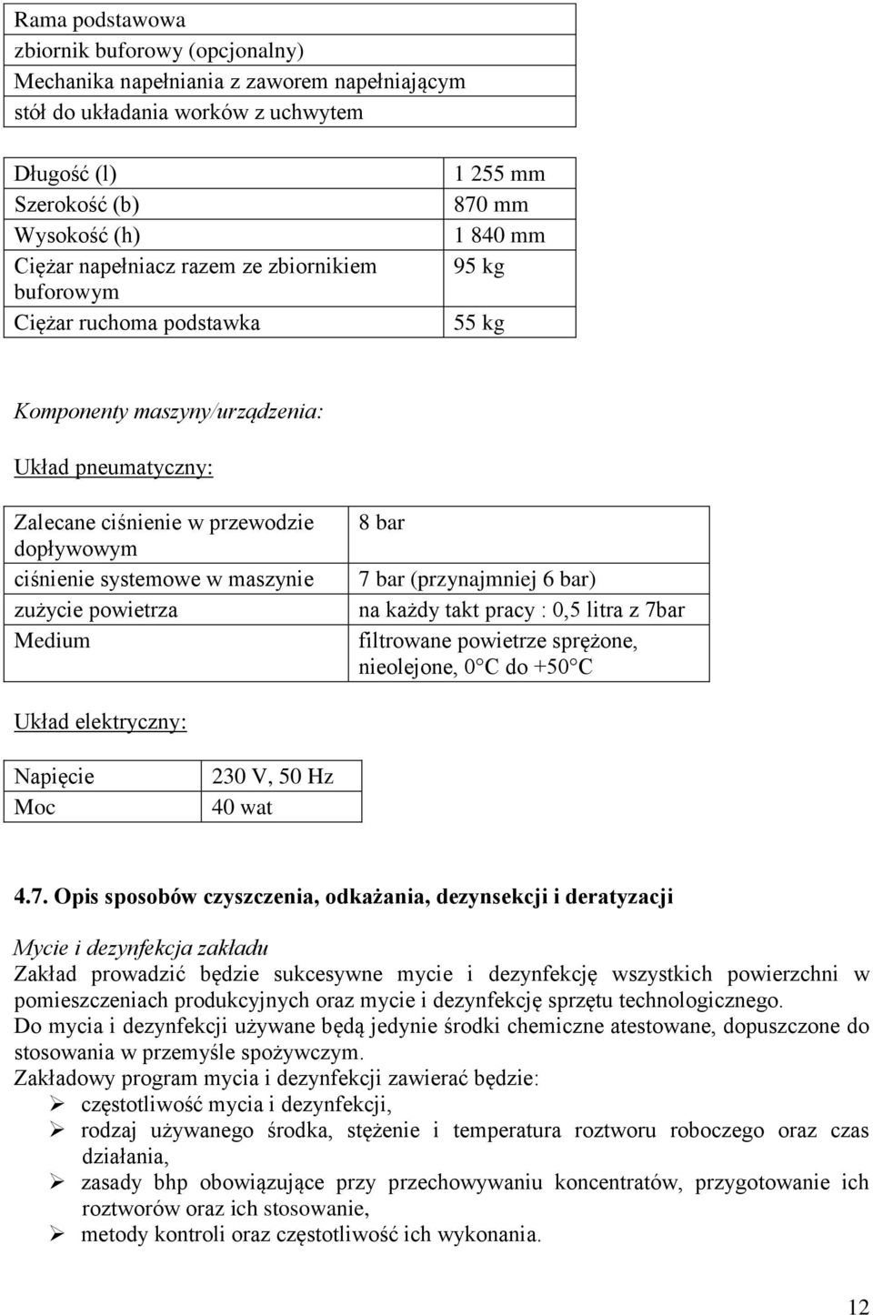 maszynie zużycie powietrza Medium 8 bar 7 bar (przynajmniej 6 bar) na każdy takt pracy : 0,5 litra z 7bar filtrowane powietrze sprężone, nieolejone, 0 C do +50 C Układ elektryczny: Napięcie Moc 230