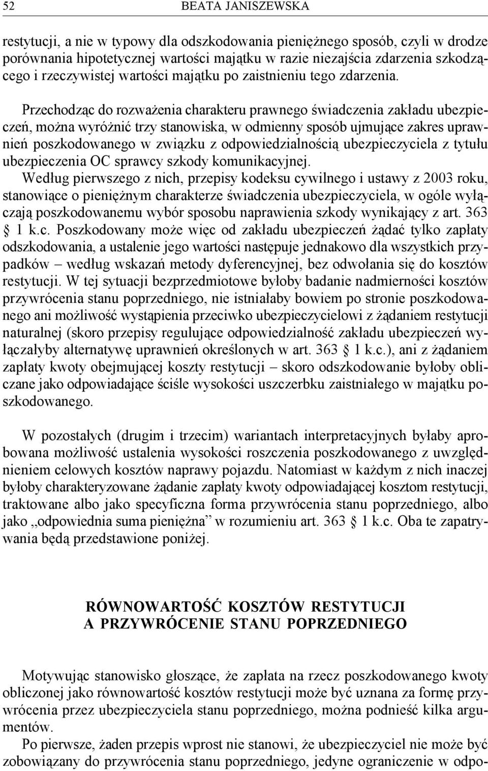 Przechodząc do rozważenia charakteru prawnego świadczenia zakładu ubezpieczeń, można wyróżnić trzy stanowiska, w odmienny sposób ujmujące zakres uprawnień poszkodowanego w związku z