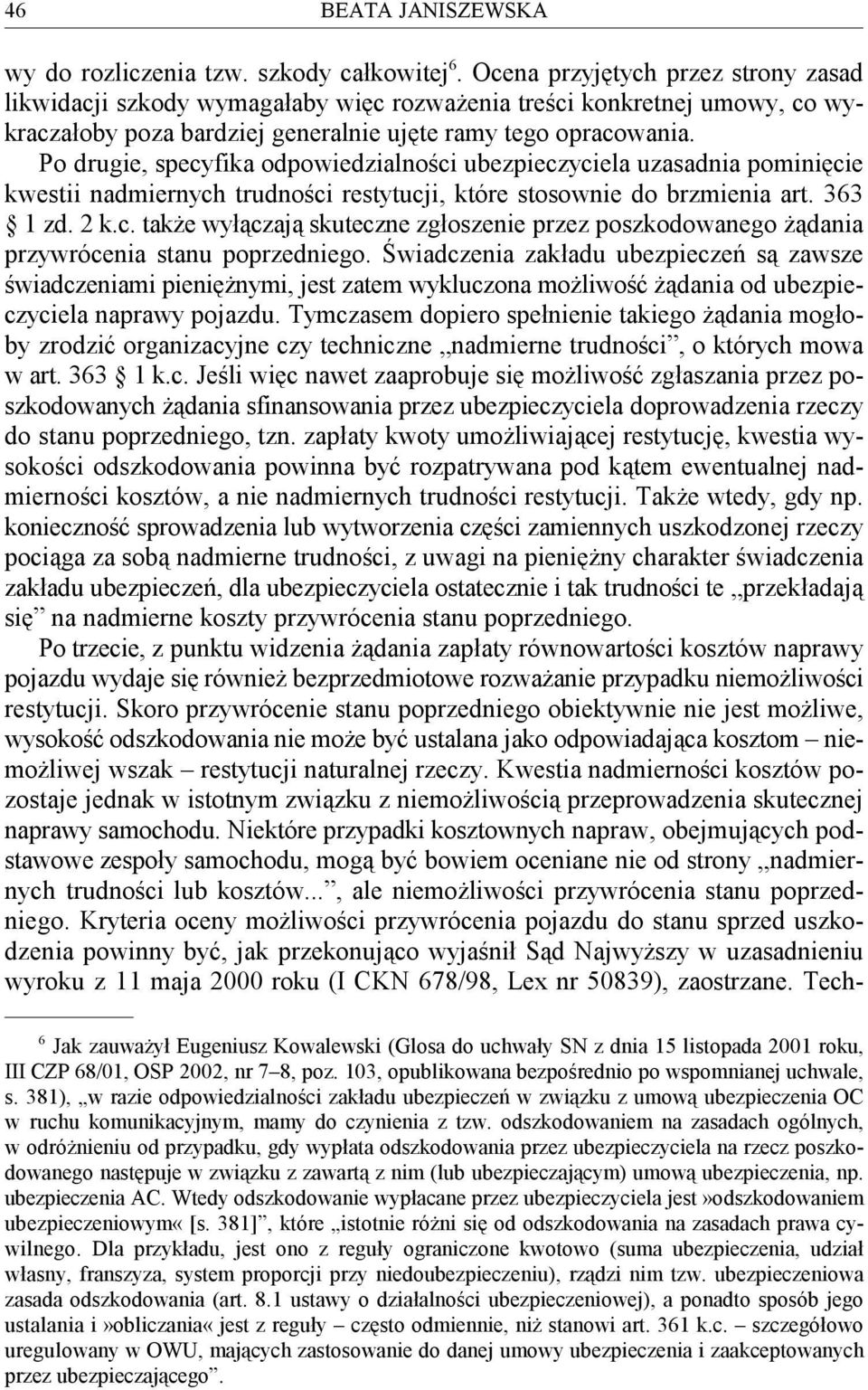 Po drugie, specyfika odpowiedzialności ubezpieczyciela uzasadnia pominięcie kwestii nadmiernych trudności restytucji, które stosownie do brzmienia art. 363 1 zd. 2 k.c. także wyłączają skuteczne zgłoszenie przez poszkodowanego żądania przywrócenia stanu poprzedniego.