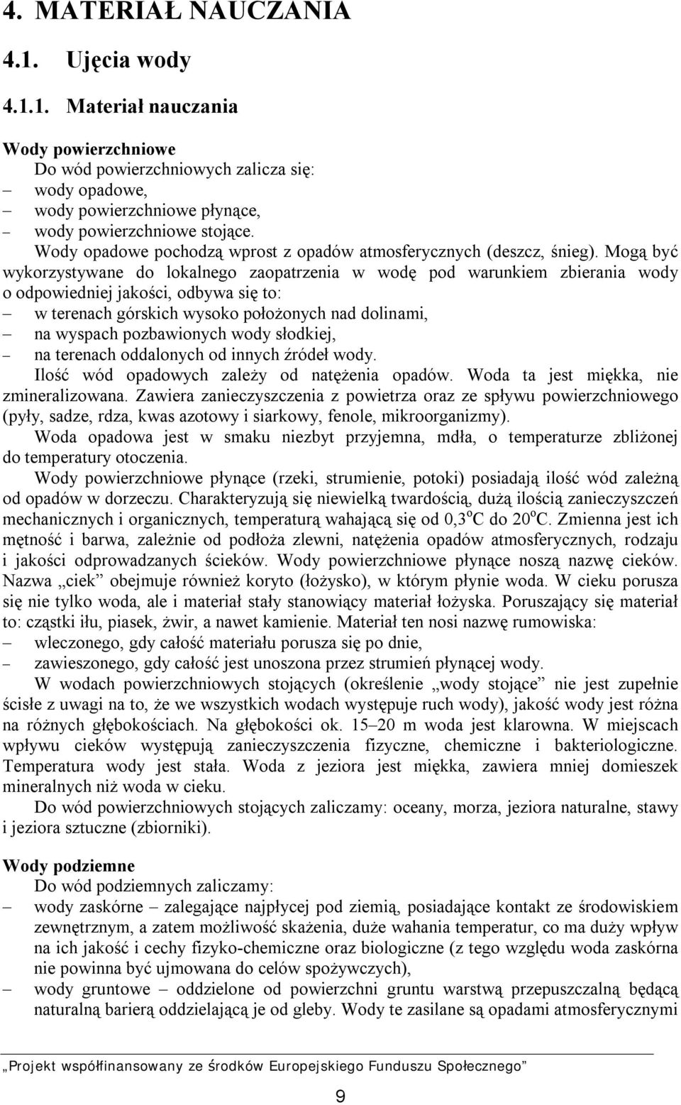 Mogą być wykorzystywane do lokalnego zaopatrzenia w wodę pod warunkiem zbierania wody o odpowiedniej jakości, odbywa się to: w terenach górskich wysoko położonych nad dolinami, na wyspach