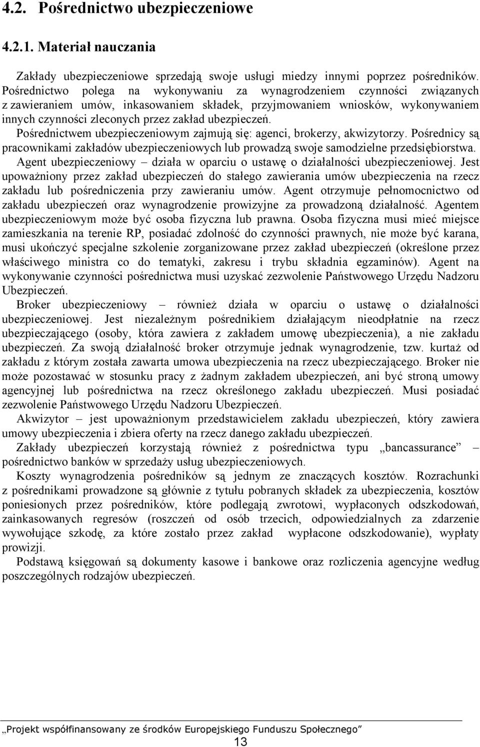 ubezpieczeń. Pośrednictwem ubezpieczeniowym zajmują się: agenci, brokerzy, akwizytorzy. Pośrednicy są pracownikami zakładów ubezpieczeniowych lub prowadzą swoje samodzielne przedsiębiorstwa.