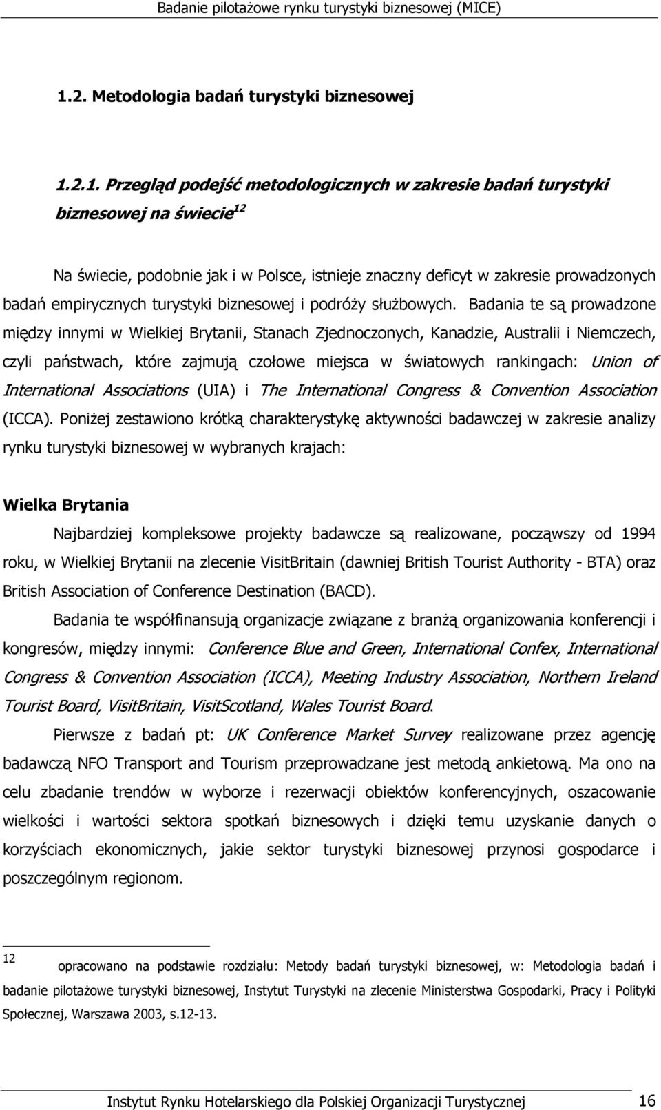 Badania te są prowadzone między innymi w Wielkiej Brytanii, Stanach Zjednoczonych, Kanadzie, Australii i Niemczech, czyli państwach, które zajmują czołowe miejsca w światowych rankingach: Union of