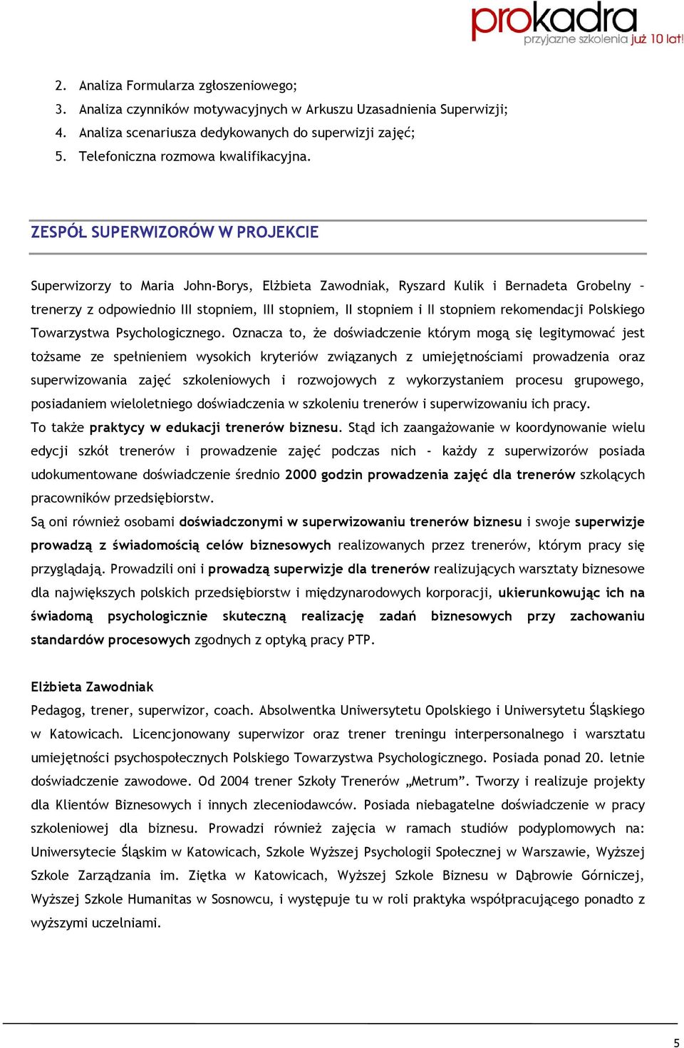 ZESPÓŁ SUPERWIZORÓW W PROJEKCIE Superwizorzy to Maria John-Borys, ElŜbieta Zawodniak, Ryszard Kulik i Bernadeta Grobelny trenerzy z odpowiednio III stopniem, III stopniem, II stopniem i II stopniem