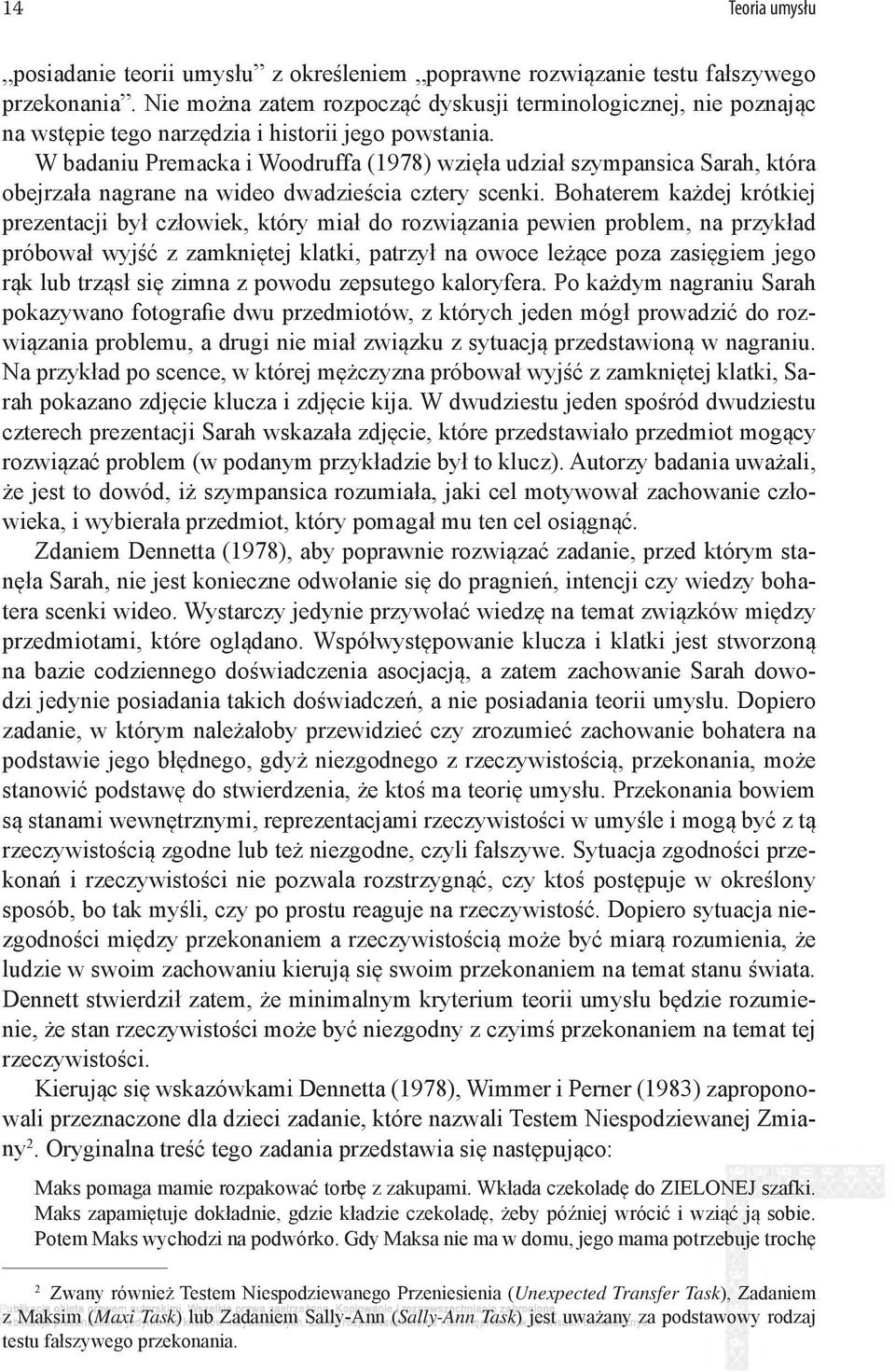 W badaniu Premacka i Woodruffa (1978) wzięła udział szympansica Sarah, która obejrzała nagrane na wideo dwadzieścia cztery scenki.