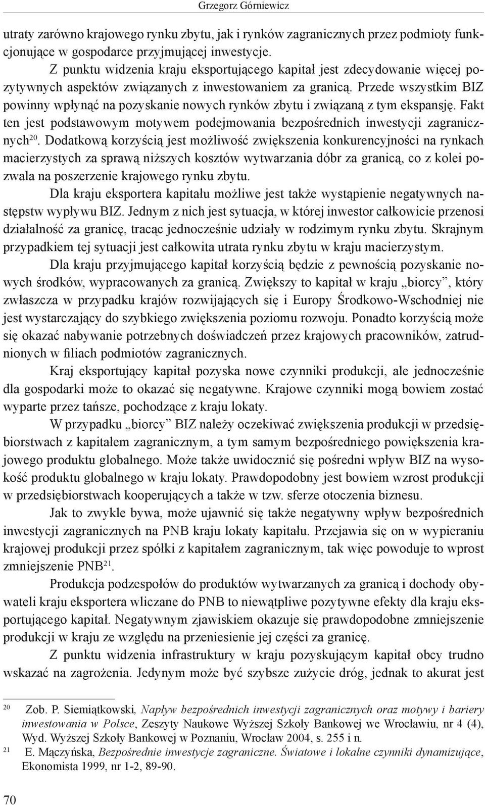 Przede wszystkim BIZ powinny wpłynąć na pozyskanie nowych rynków zbytu i związaną z tym ekspansję. Fakt ten jest podstawowym motywem podejmowania bezpośrednich inwestycji zagranicznych 20.