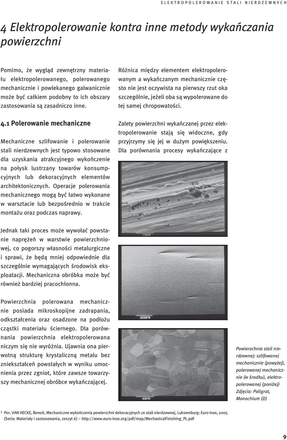 Różnica między elementem elektropolerowanym a wykańczanym mechanicznie często nie jest oczywista na pierwszy rzut oka szczególnie, jeżeli oba są wypolerowane do tej samej chropowatości. 4.