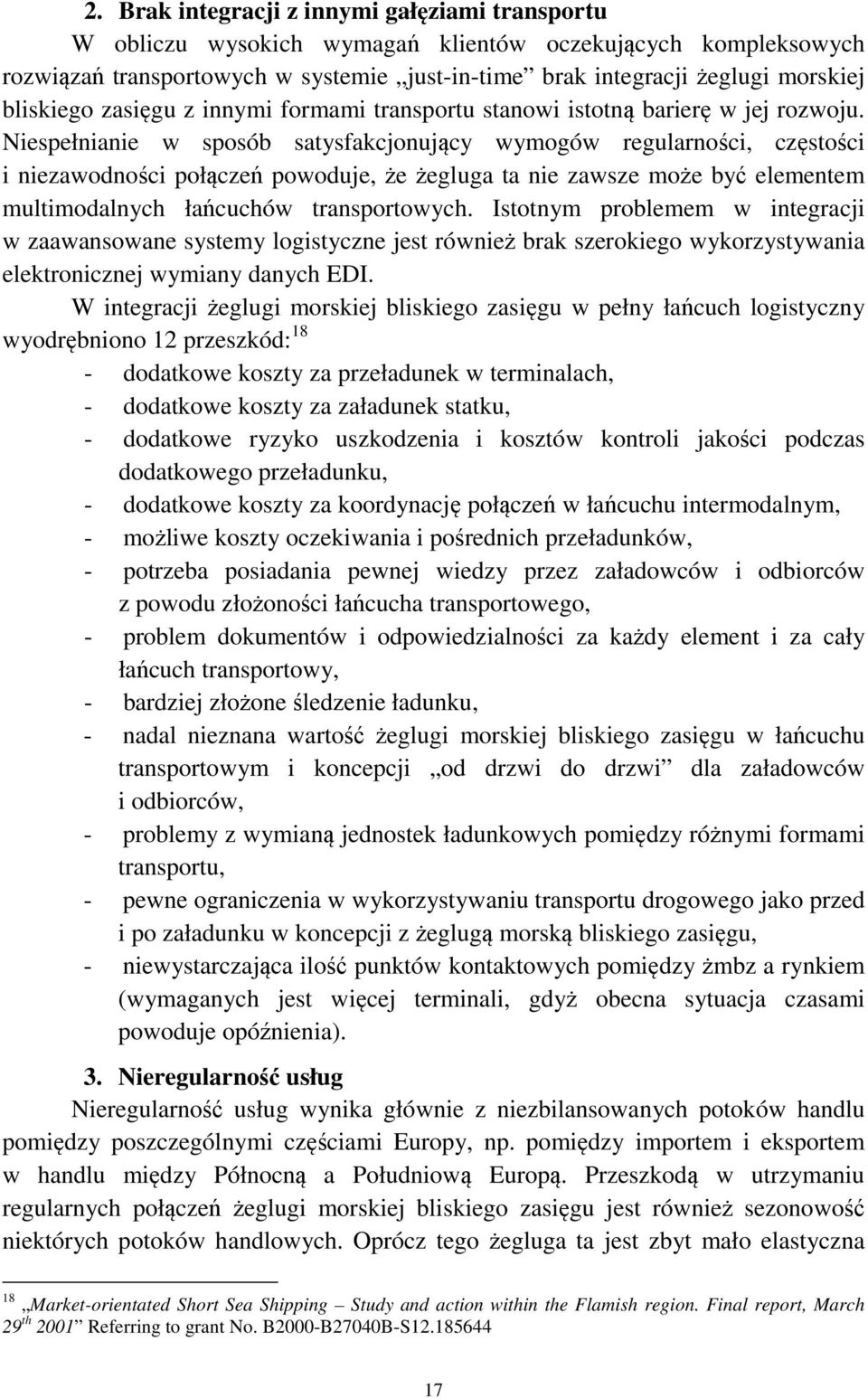 Niespełnianie w sposób satysfakcjonujący wymogów regularności, częstości i niezawodności połączeń powoduje, że żegluga ta nie zawsze może być elementem multimodalnych łańcuchów transportowych.