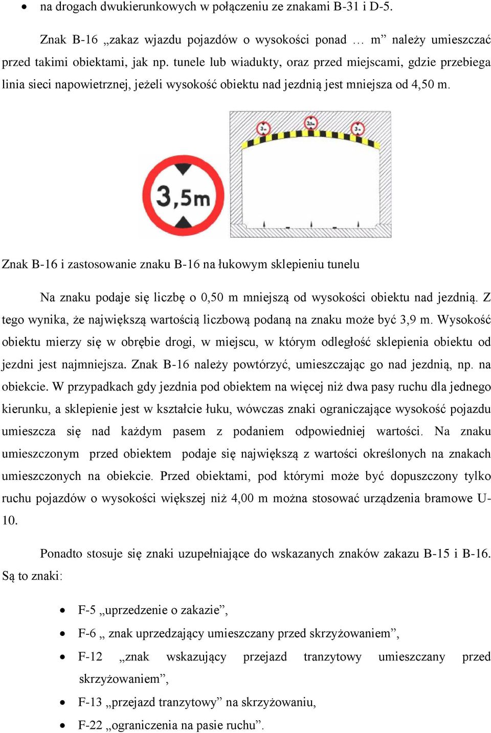 Znak B-16 i zastosowanie znaku B-16 na łukowym sklepieniu tunelu Na znaku podaje się liczbę o 0,50 m mniejszą od wysokości obiektu nad jezdnią.