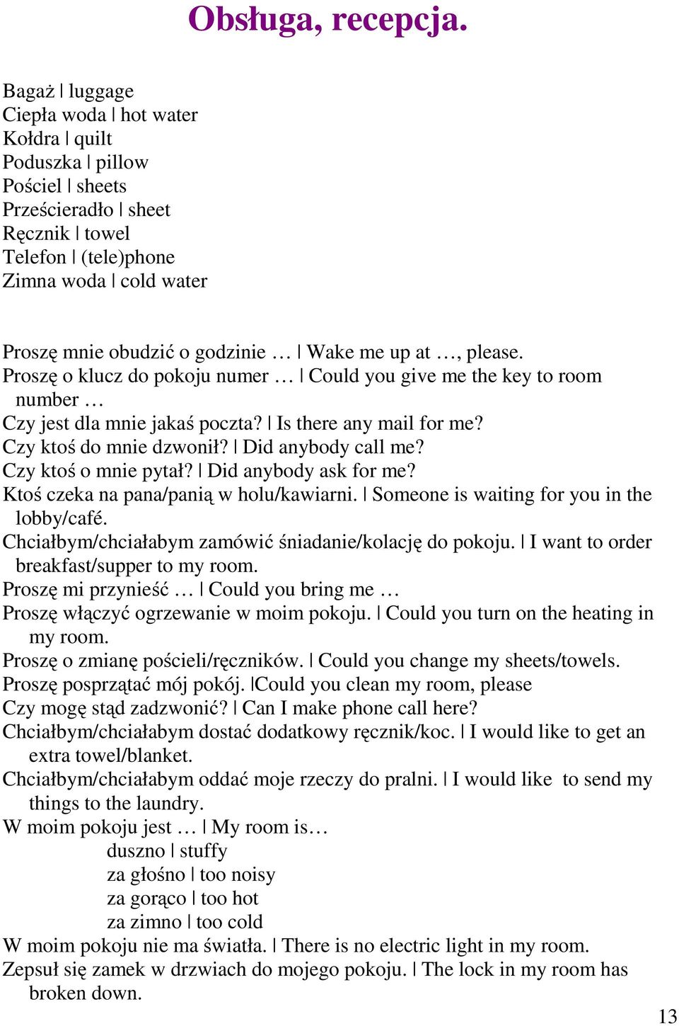 at, please. Proszę o klucz do pokoju numer Could you give me the key to room number Czy jest dla mnie jakaś poczta? Is there any mail for me? Czy ktoś do mnie dzwonił? Did anybody call me?