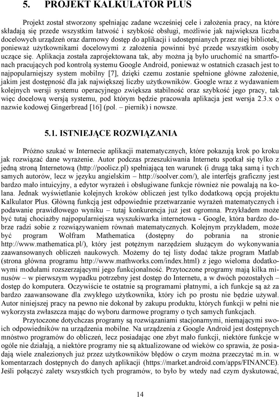 Aplikacja została zaprojektowana tak, aby można ją było uruchomić na smartfonach pracujących pod kontrolą systemu Google Android, ponieważ w ostatnich czasach jest to najpopularniejszy system mobilny