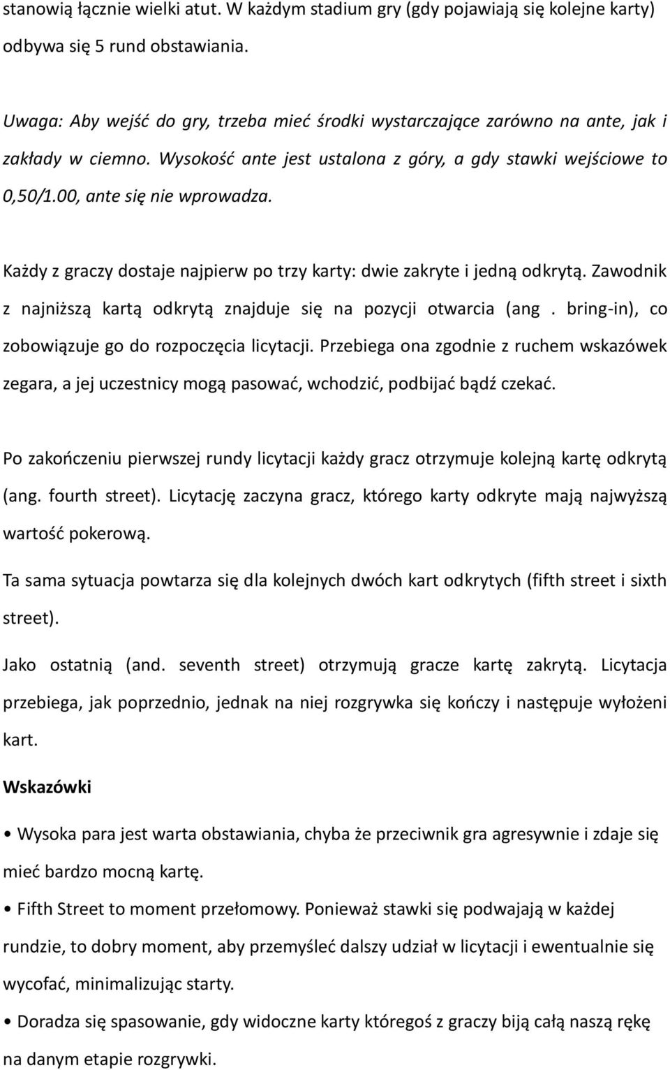 Każdy z graczy dostaje najpierw po trzy karty: dwie zakryte i jedną odkrytą. Zawodnik z najniższą kartą odkrytą znajduje się na pozycji otwarcia (ang.