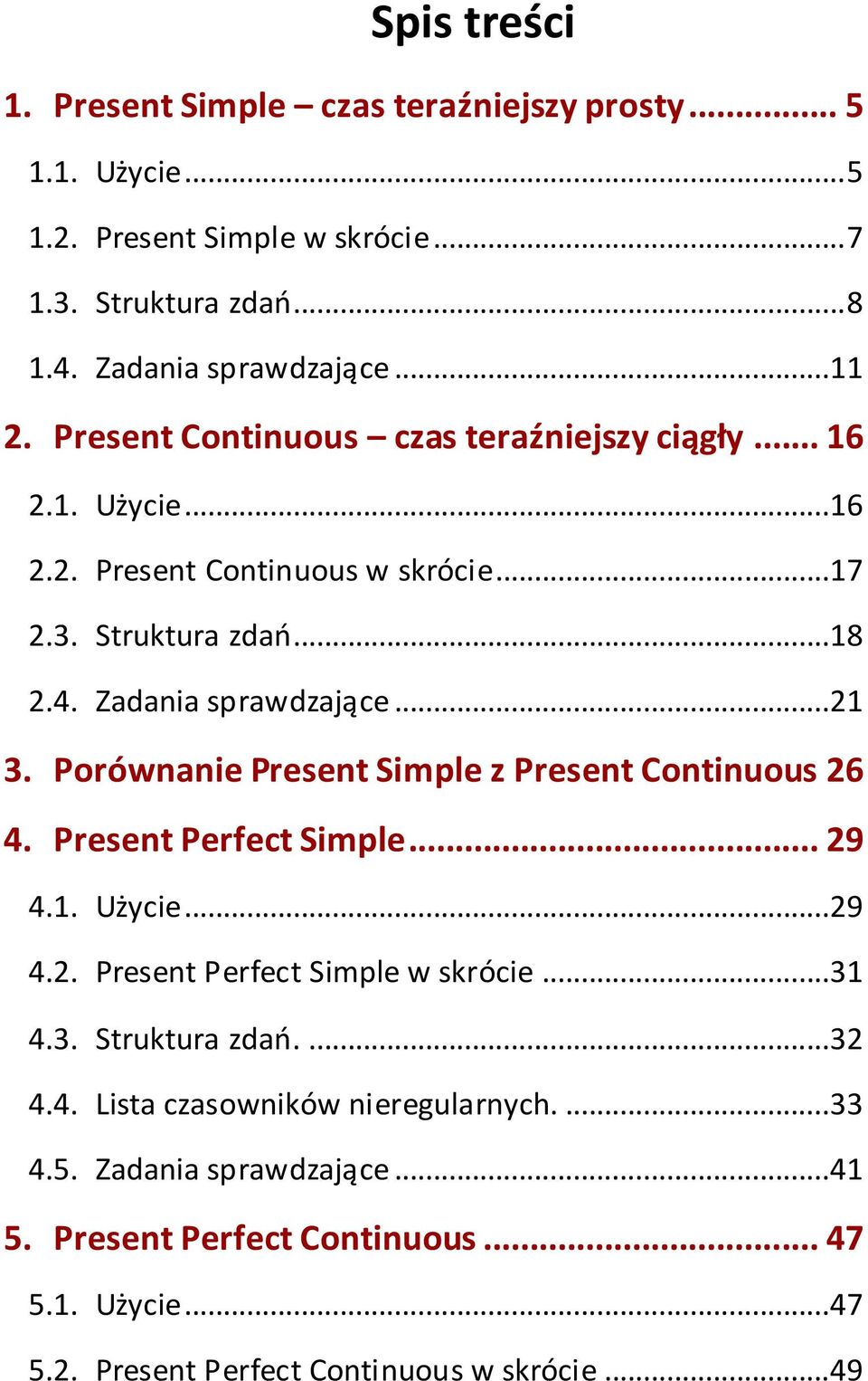 Porównanie Present Simple z Present Continuous 26 4. Present Perfect Simple... 29 4.1. Użycie...29 4.2. Present Perfect Simple w skrócie...31 4.3. Struktura zdao....32 4.