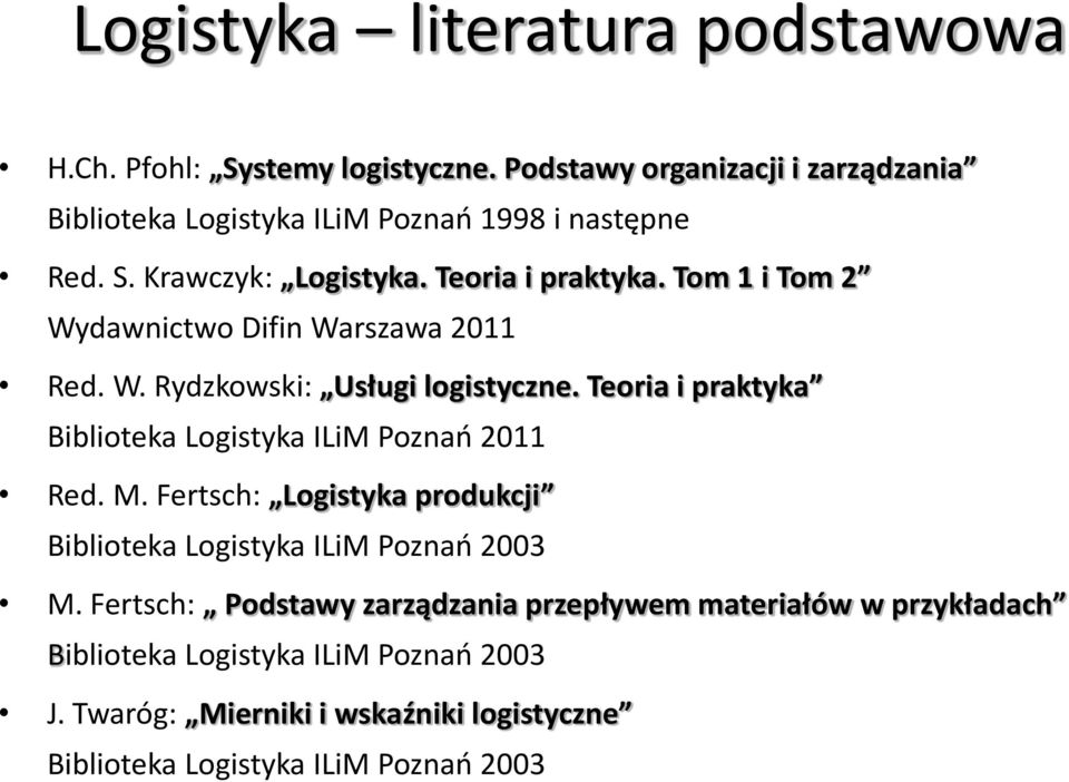 Tom 1 i Tom 2 Wydawnictwo Difin Warszawa 2011 Red. W. Rydzkowski: Usługi logistyczne. Teoria i praktyka Biblioteka Logistyka ILiM Poznań 2011 Red. M.