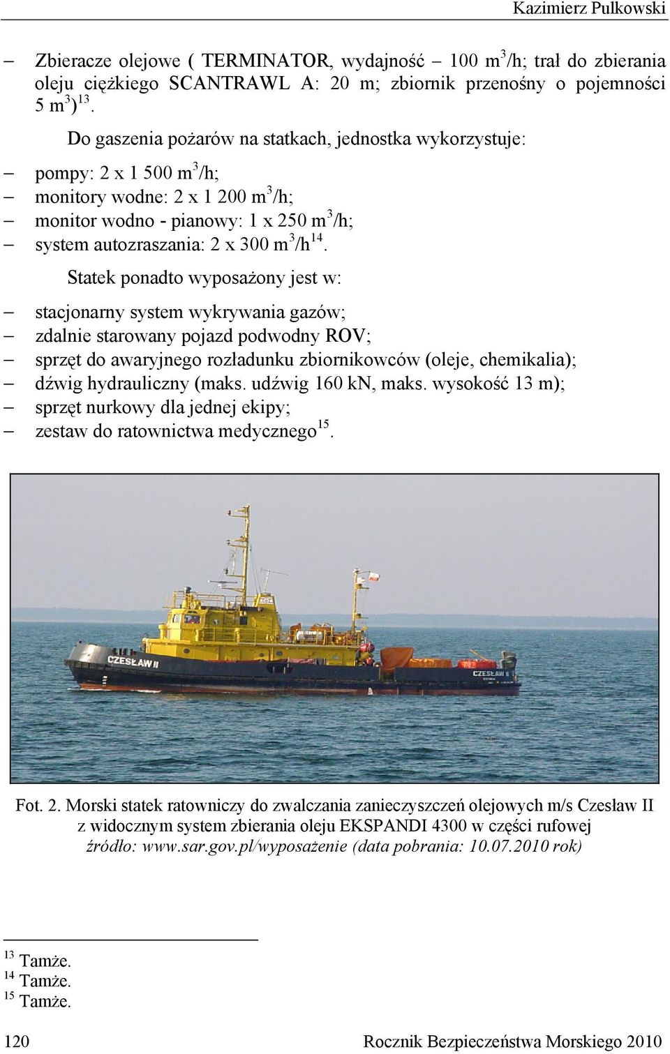 Statek ponadto wyposażony jest w: stacjonarny system wykrywania gazów; zdalnie starowany pojazd podwodny ROV; sprzęt do awaryjnego rozładunku zbiornikowców (oleje, chemikalia); dźwig hydrauliczny