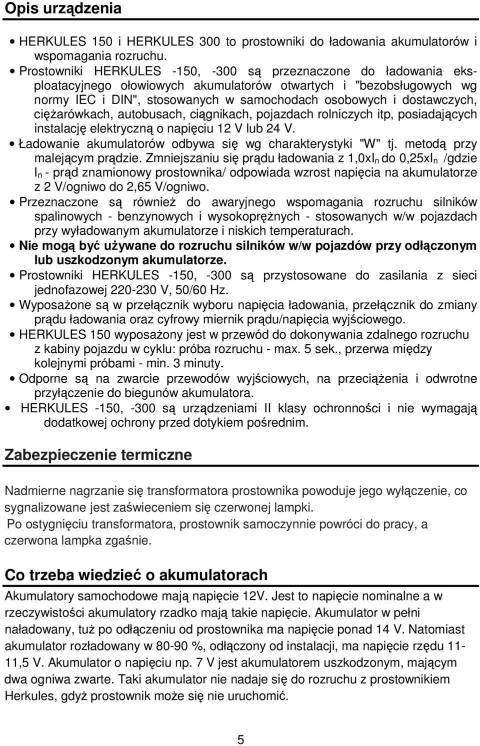 dostawczych, ciarówkach, autobusach, cignikach, pojazdach rolniczych itp, posiadajcych instalacj elektryczn o napiciu 12 V lub 24 V. Ładowanie akumulatorów odbywa si wg charakterystyki "W" tj.