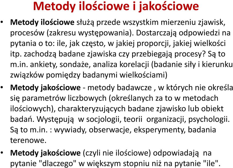 ankiety, sondaże, analiza korelacji (badanie siły i kierunku związków pomiędzy badanymi wielkościami) Metody jakościowe metody badawcze, w których nie określa się parametrów liczbowych (określanych